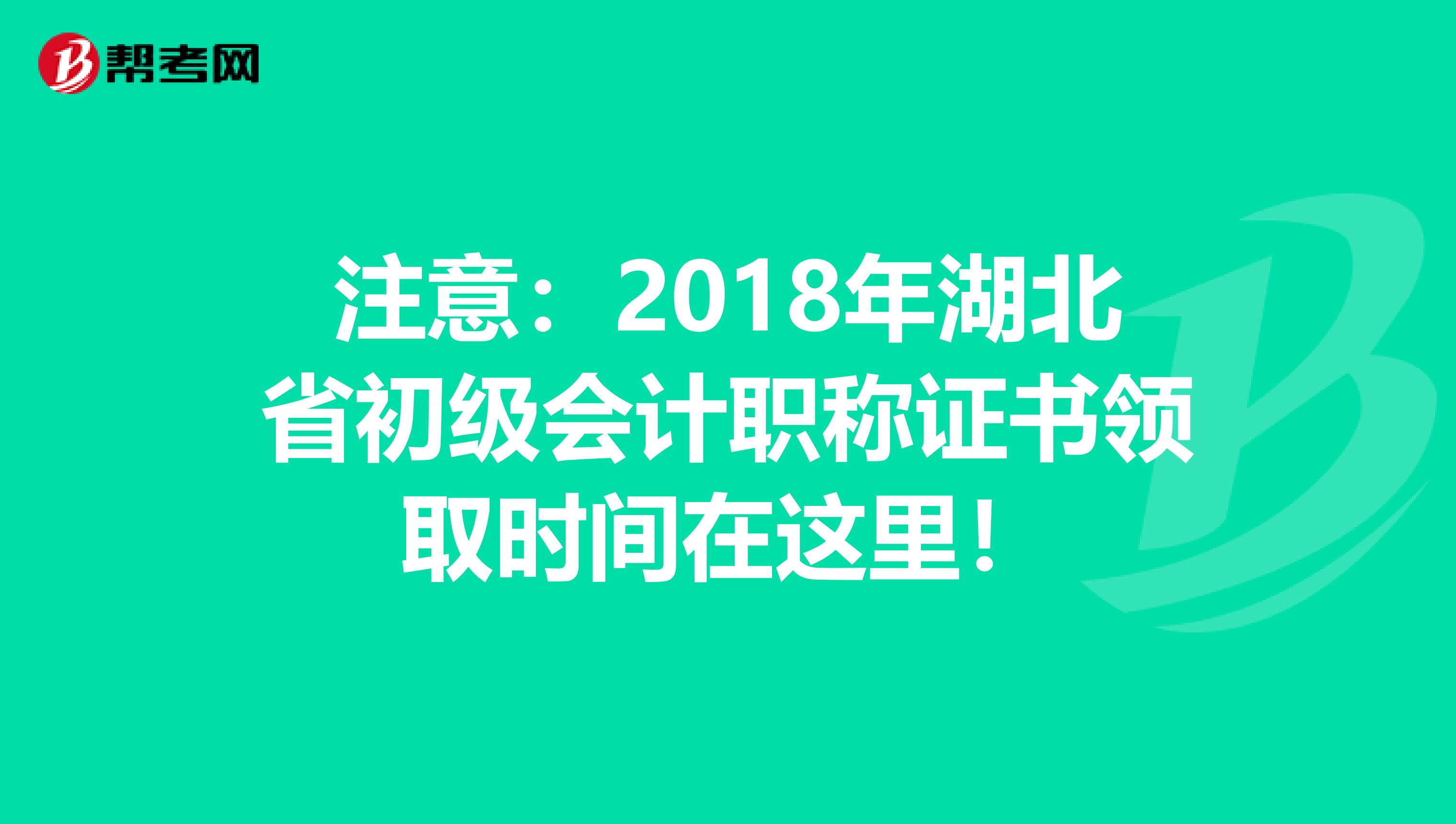 注意：2018年湖北省初级会计职称证书领取时间在这里！