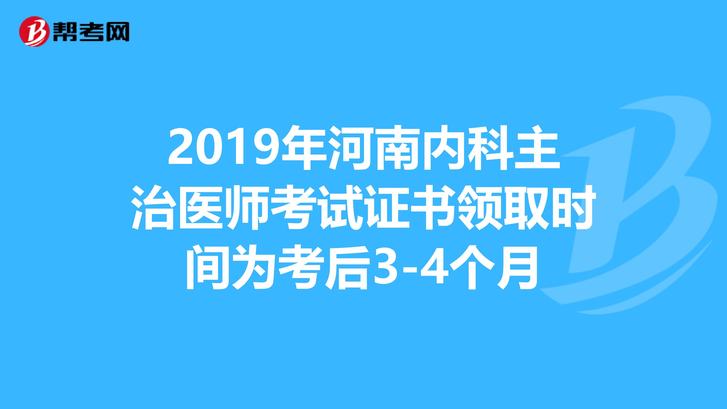 2019年河南内科主治医师考试证书领取时间为考后3-4个月