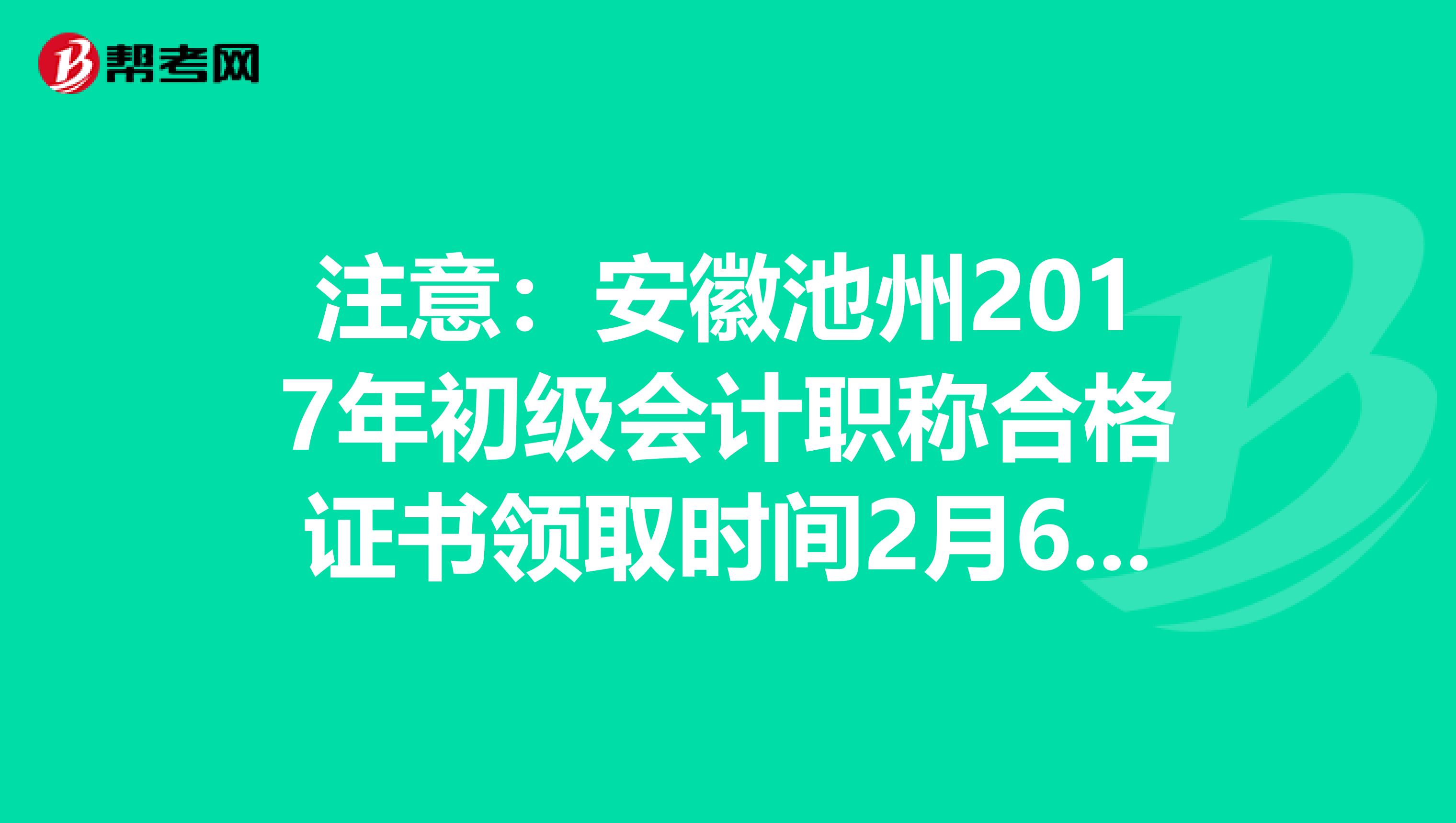 注意：安徽池州2017年初级会计职称合格证书领取时间2月6日起