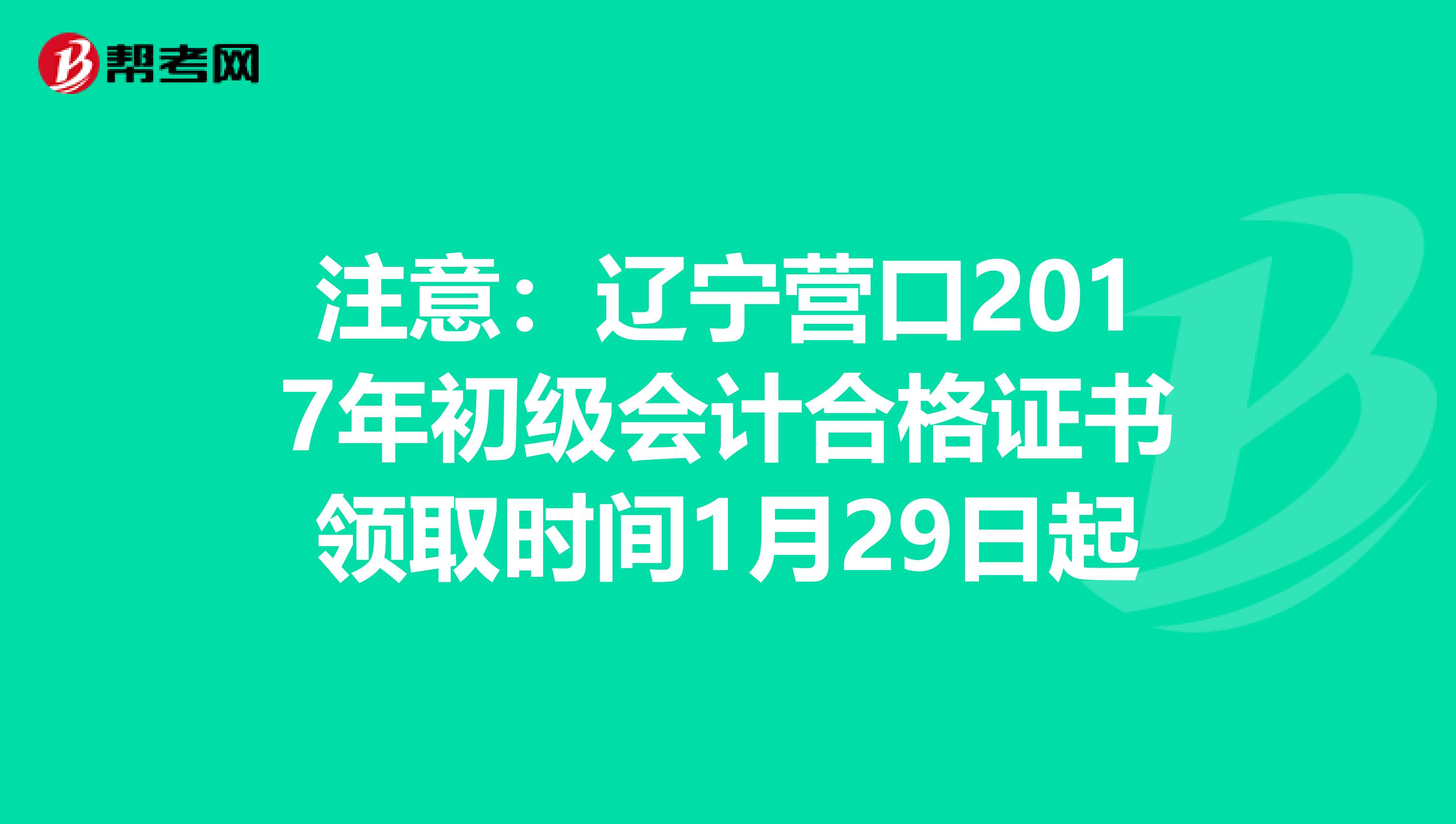 注意：辽宁营口2017年初级会计合格证书领取时间1月29日起