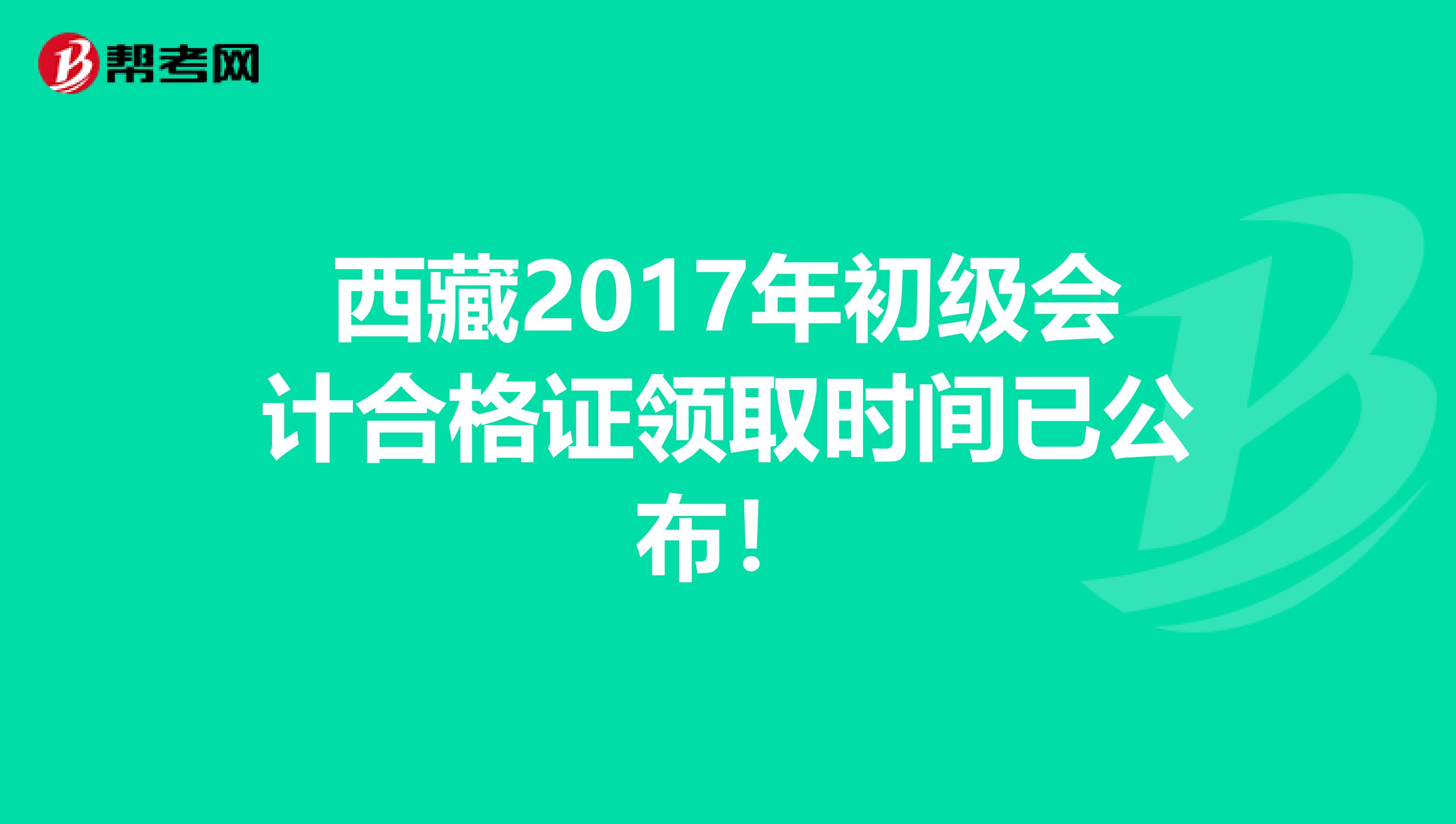 西藏2017年初级会计合格证领取时间已公布！