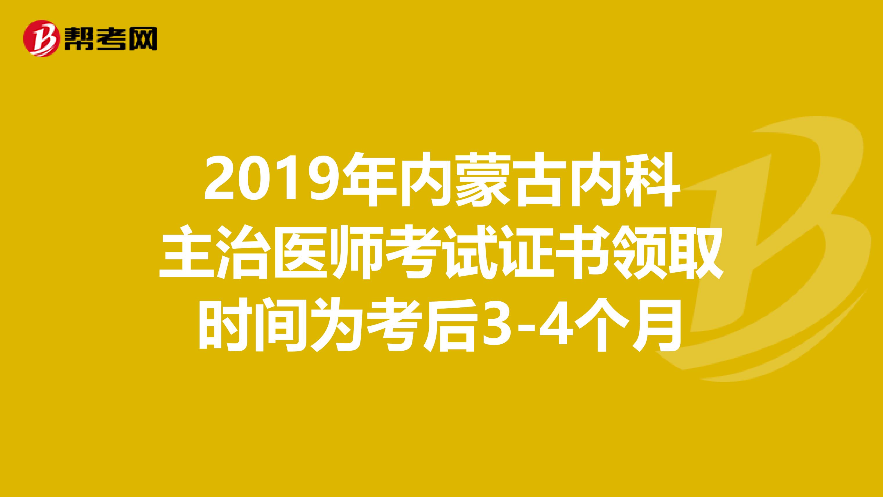 2019年内蒙古内科主治医师考试证书领取时间为考后3-4个月