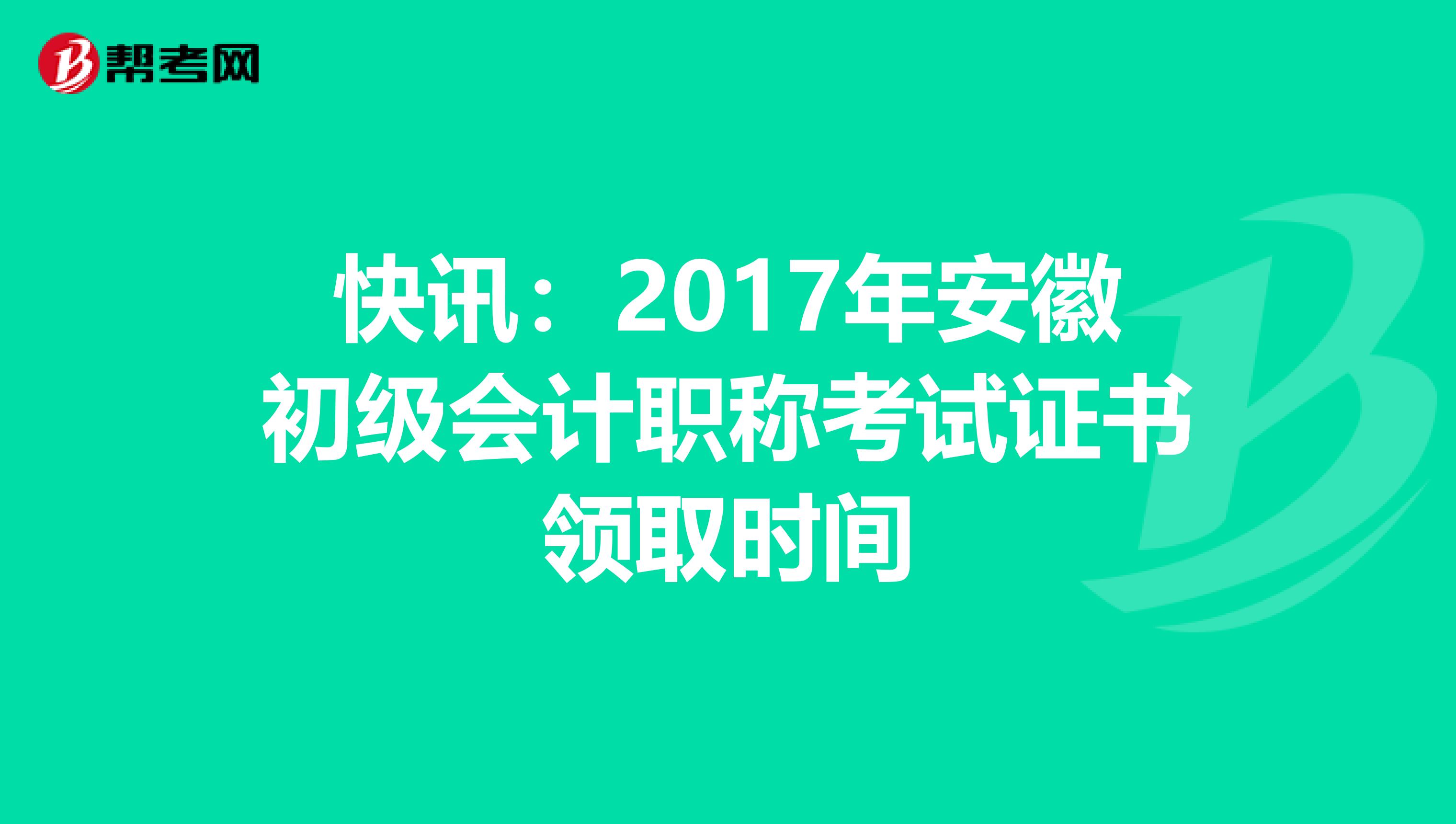 快讯：2017年安徽初级会计职称考试证书领取时间