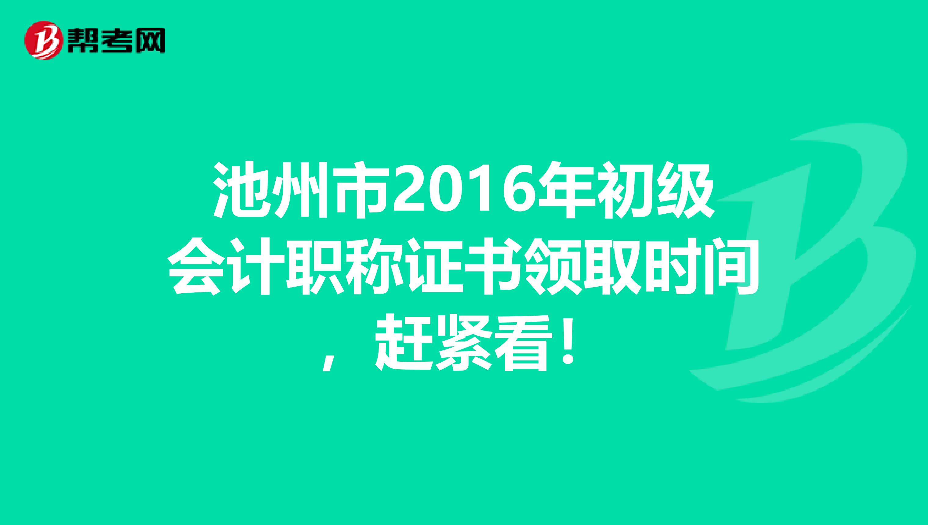 池州市2016年初级会计职称证书领取时间，赶紧看！