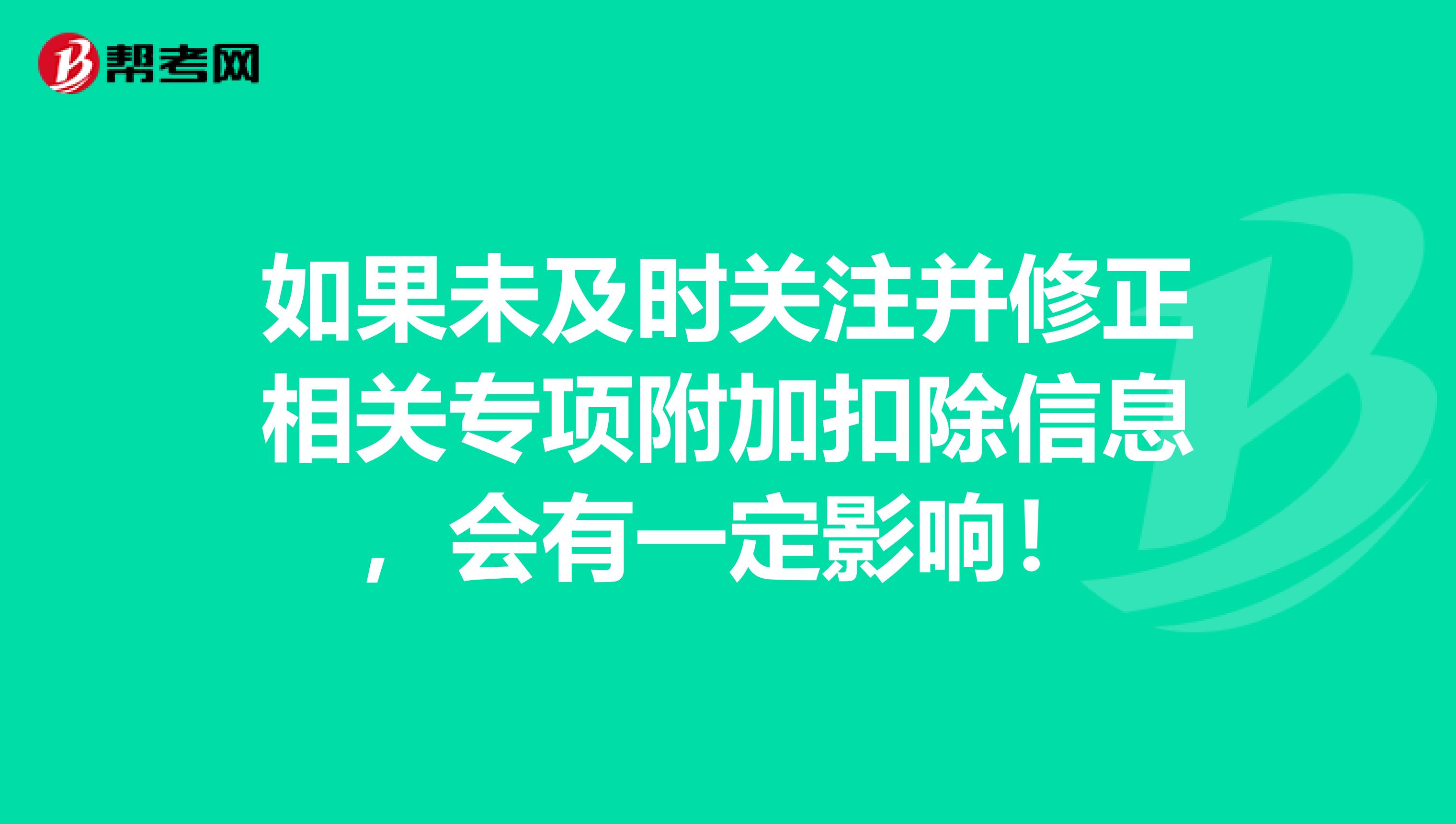 如果未及时关注并修正相关专项附加扣除信息，会有一定影响！