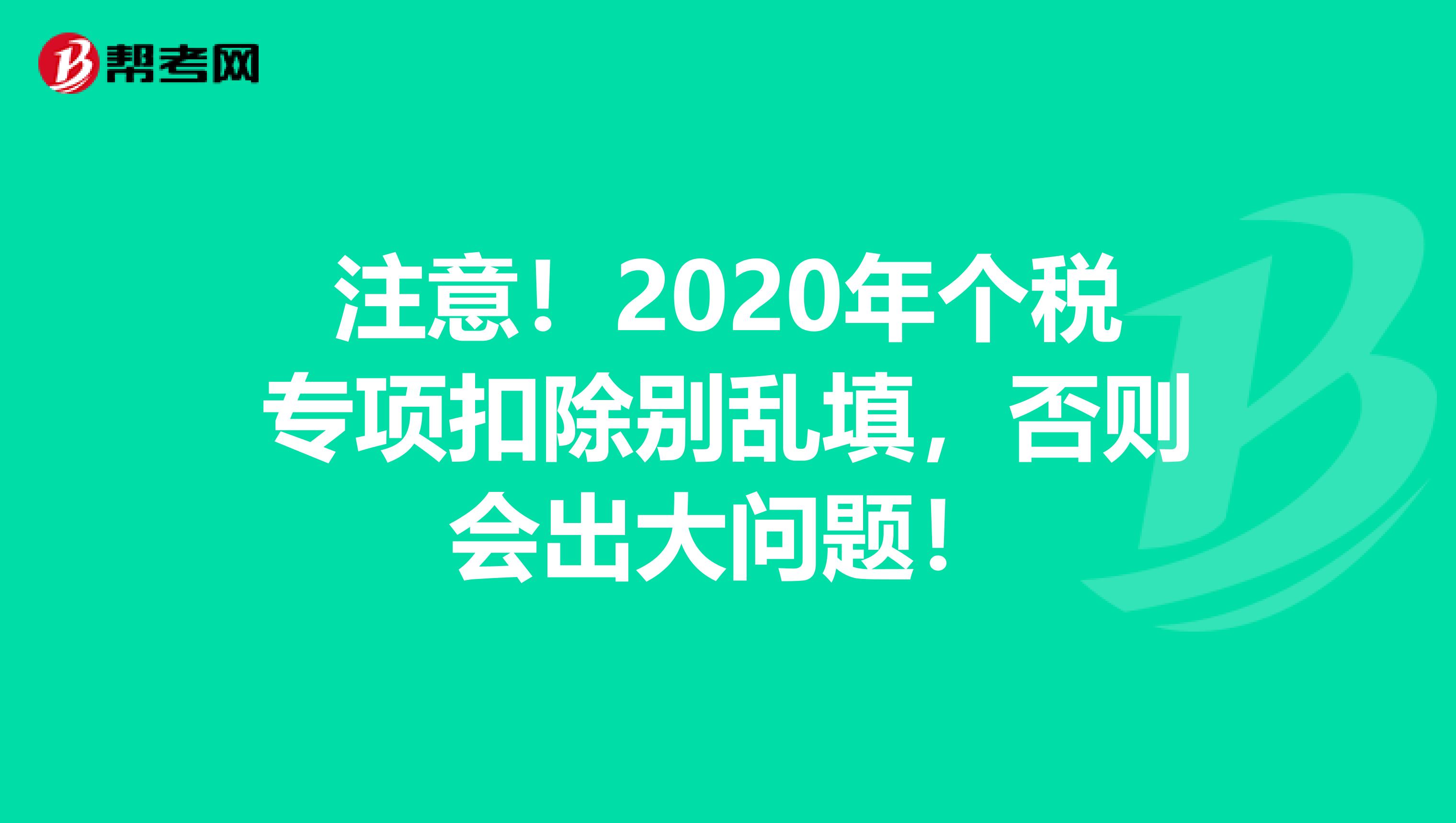 注意！2020年个税专项扣除别乱填，否则会出大问题！