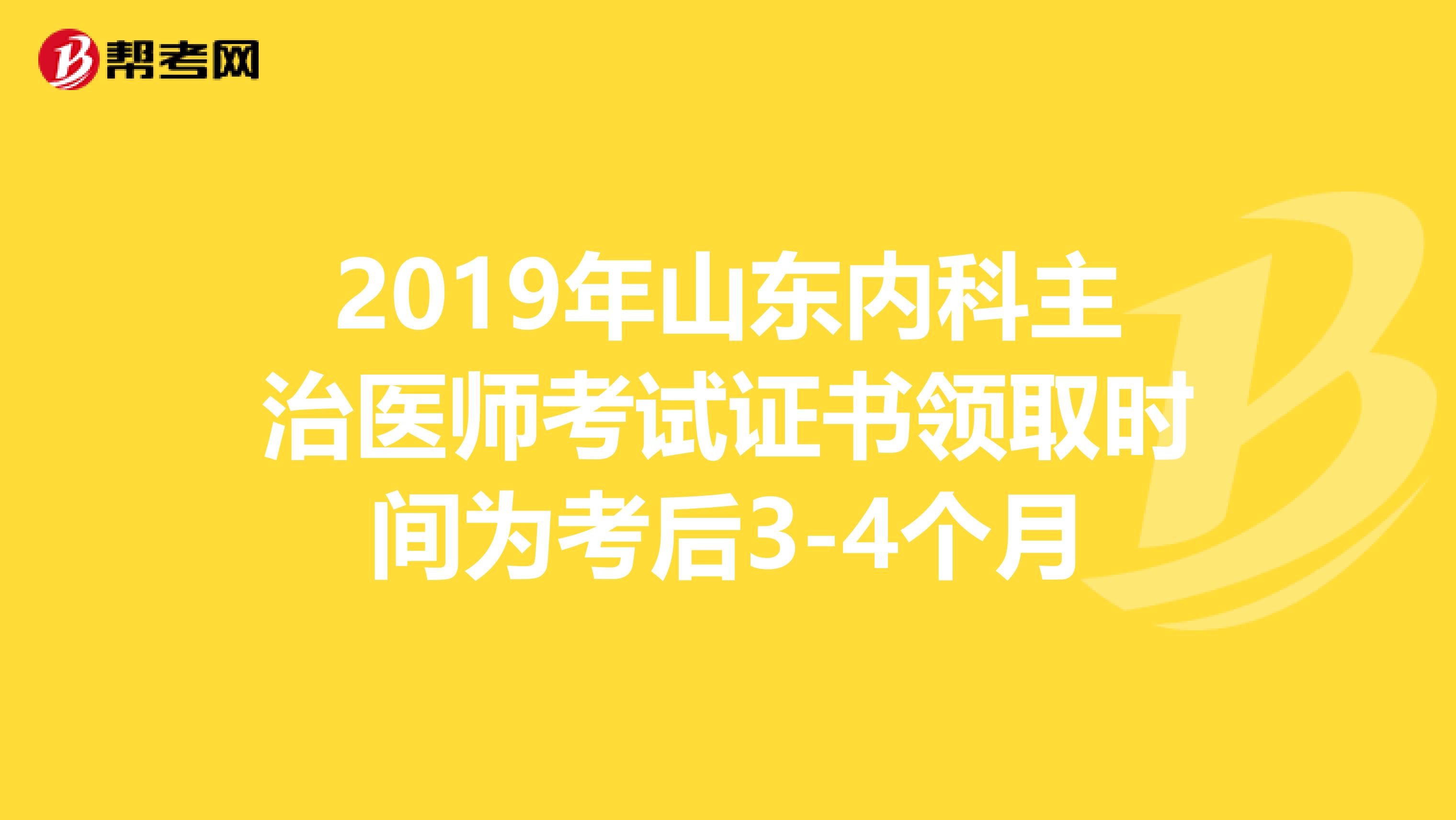 2019年山东内科主治医师考试证书领取时间为考后3-4个月