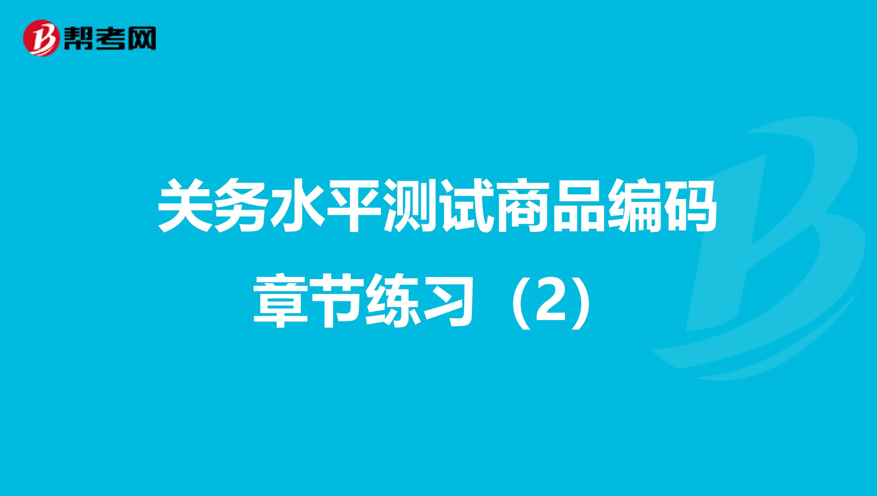 关务水平测试商品编码章节练习（2）