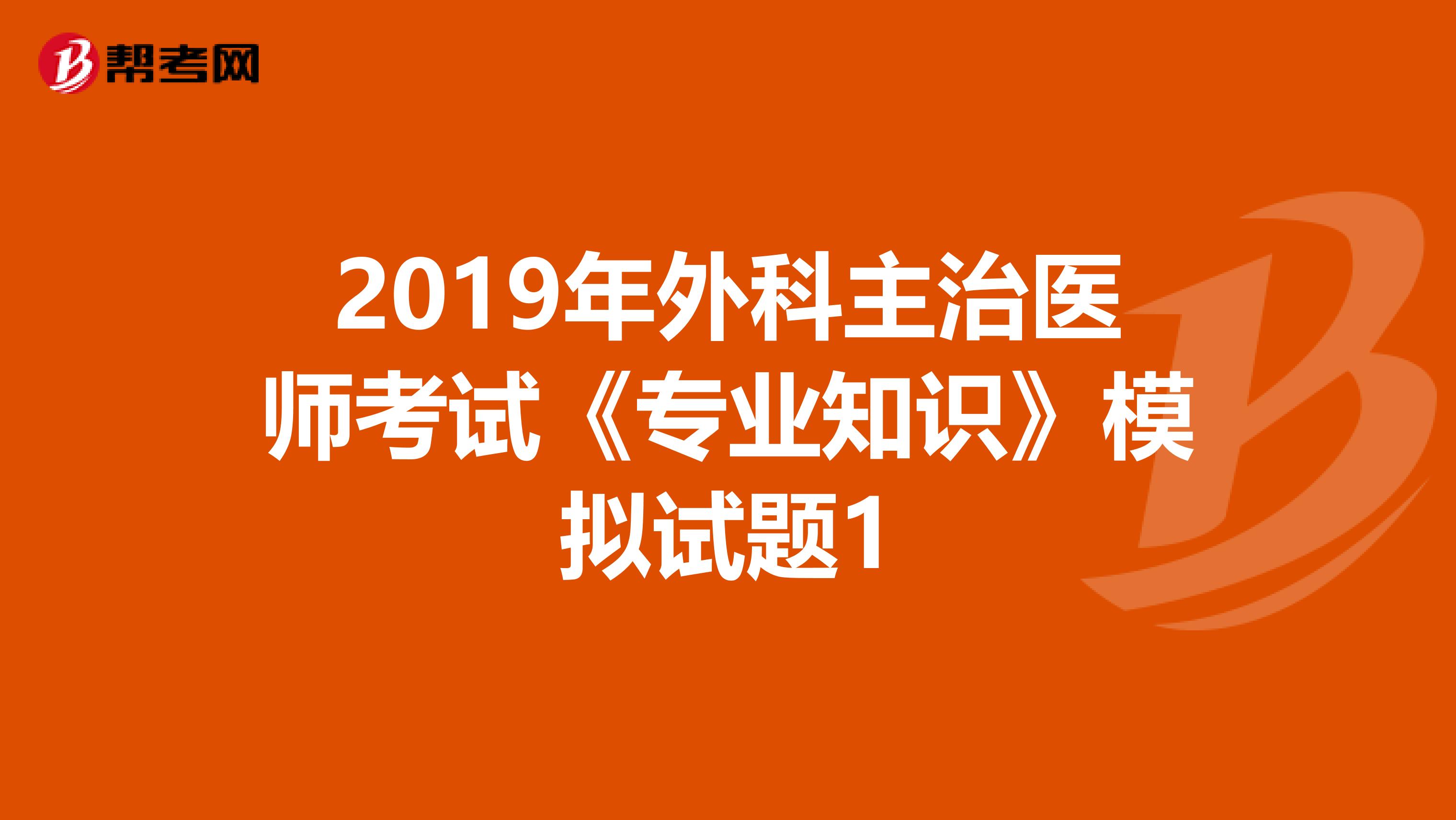 2019年外科主治医师考试《专业知识》模拟试题1