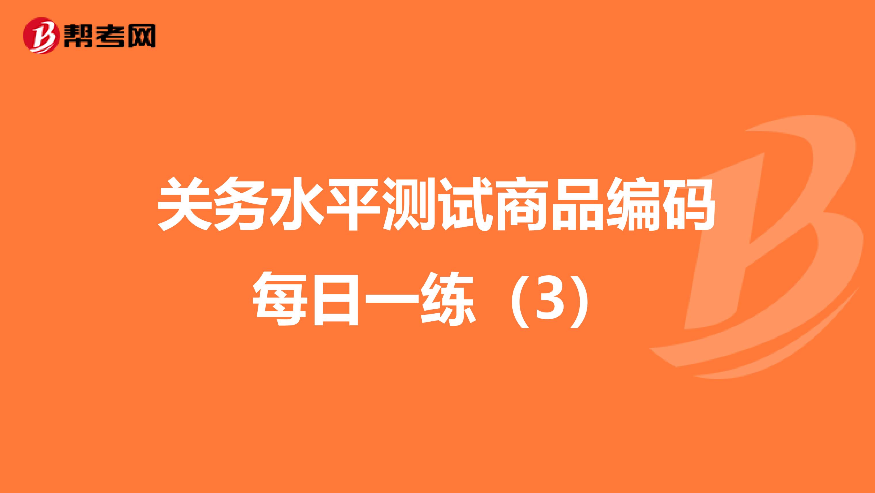 关务水平测试商品编码每日一练（3）