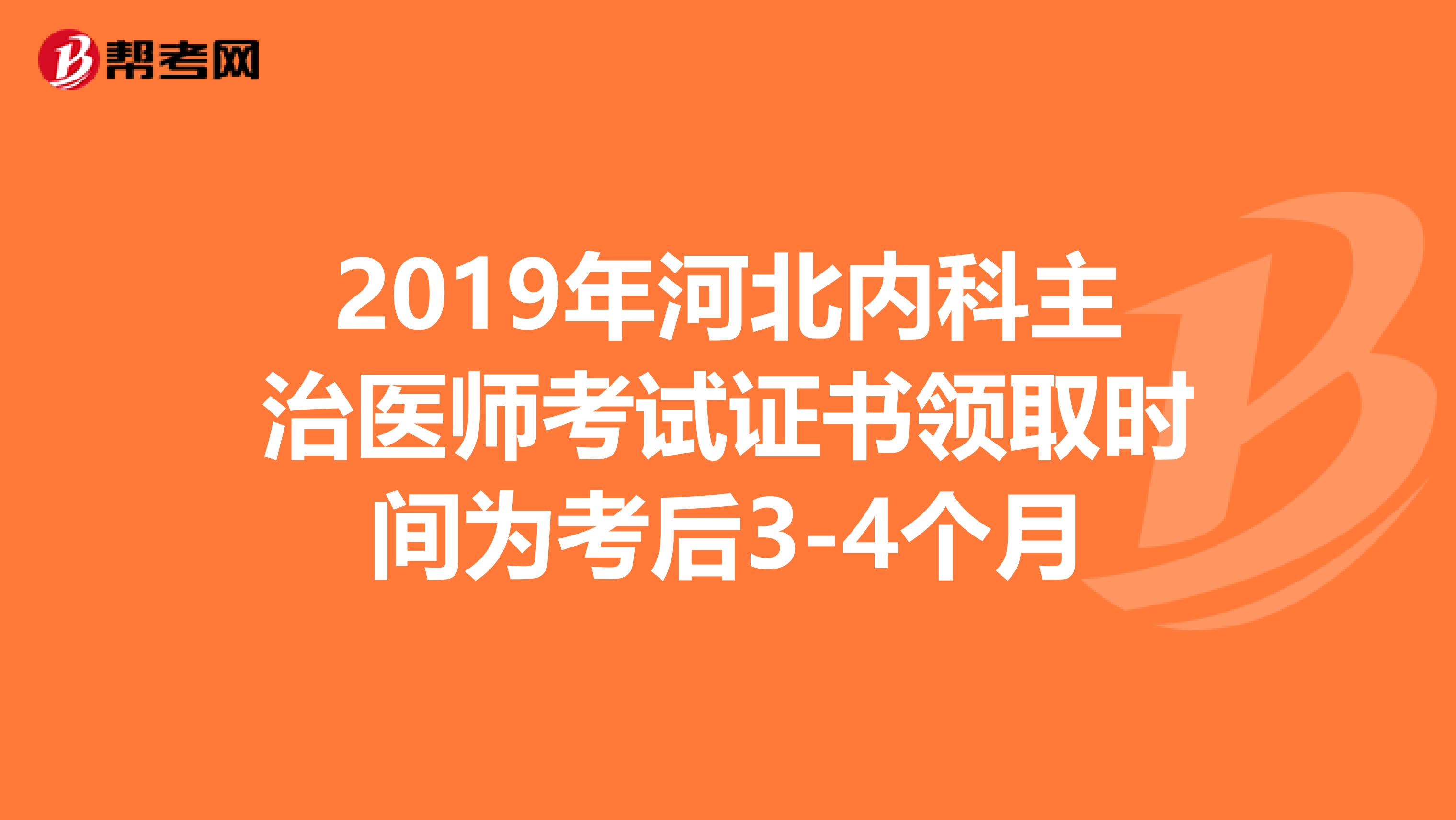 2019年河北内科主治医师考试证书领取时间为考后3-4个月
