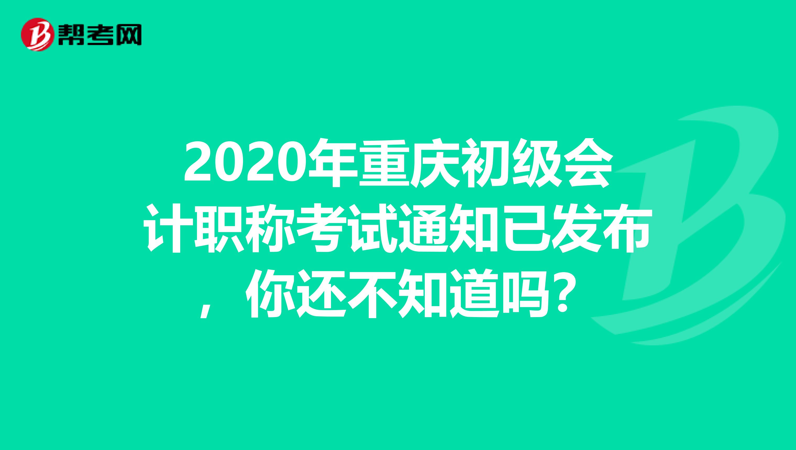 2020年重庆初级会计职称考试通知已发布，你还不知道吗？