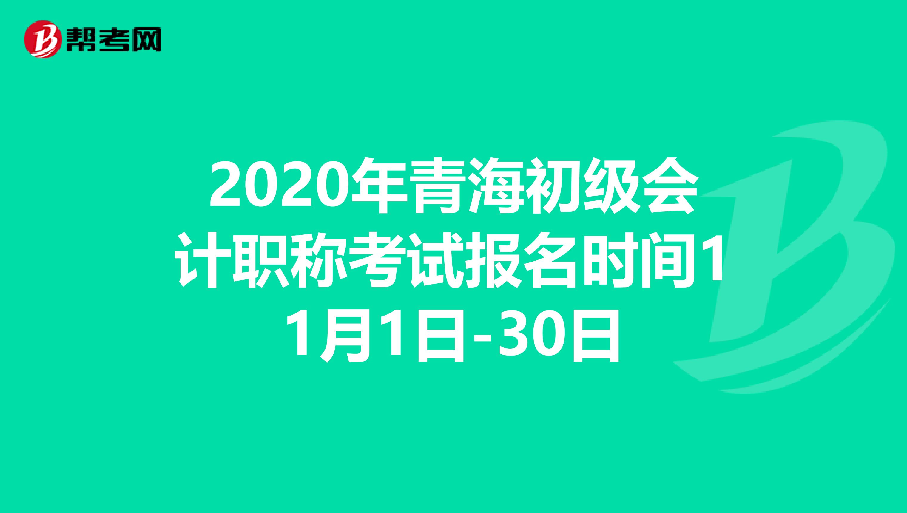 2020年青海初级会计职称考试报名时间11月1日-30日