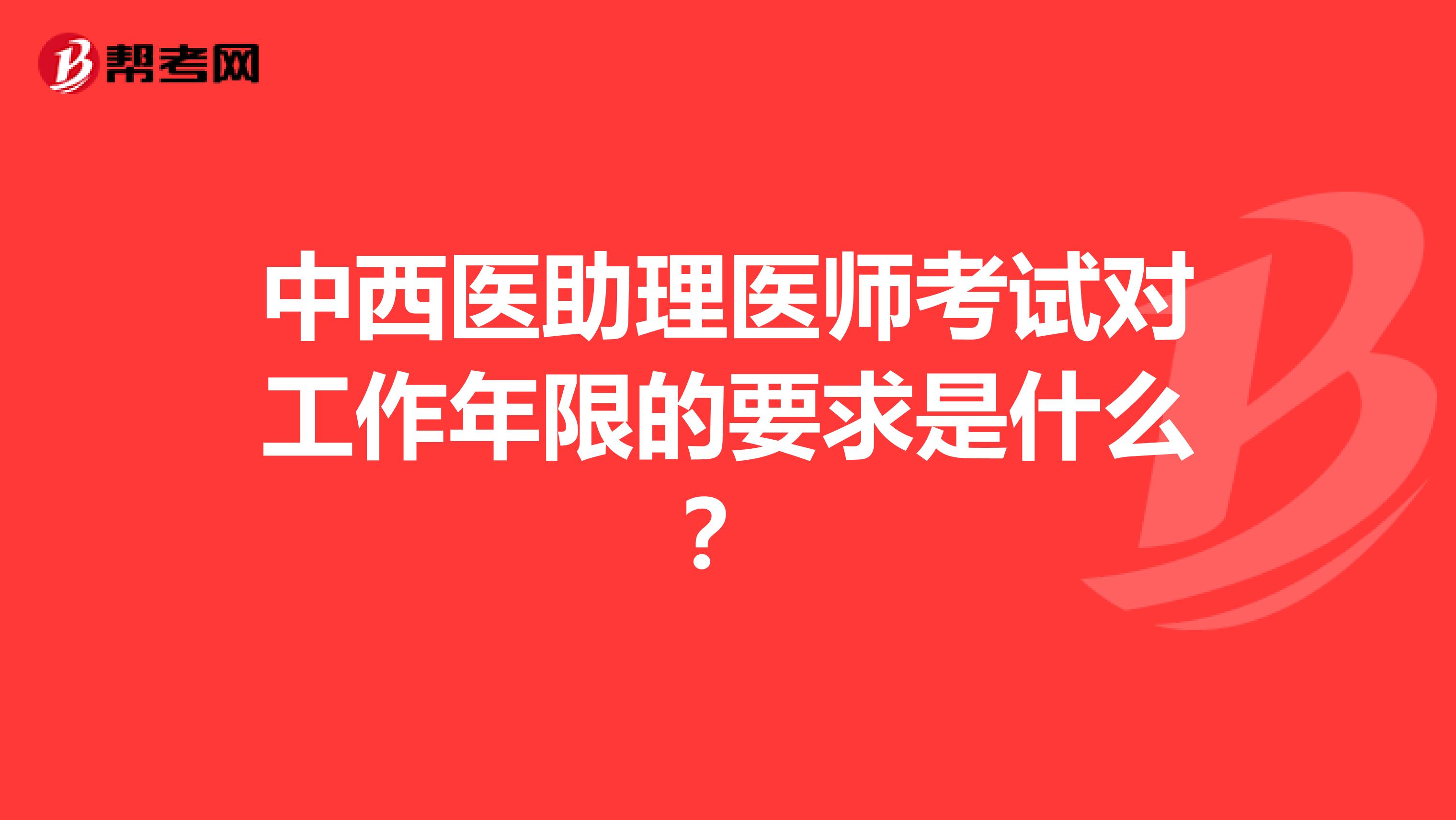 中西医助理医师考试对工作年限的要求是什么？