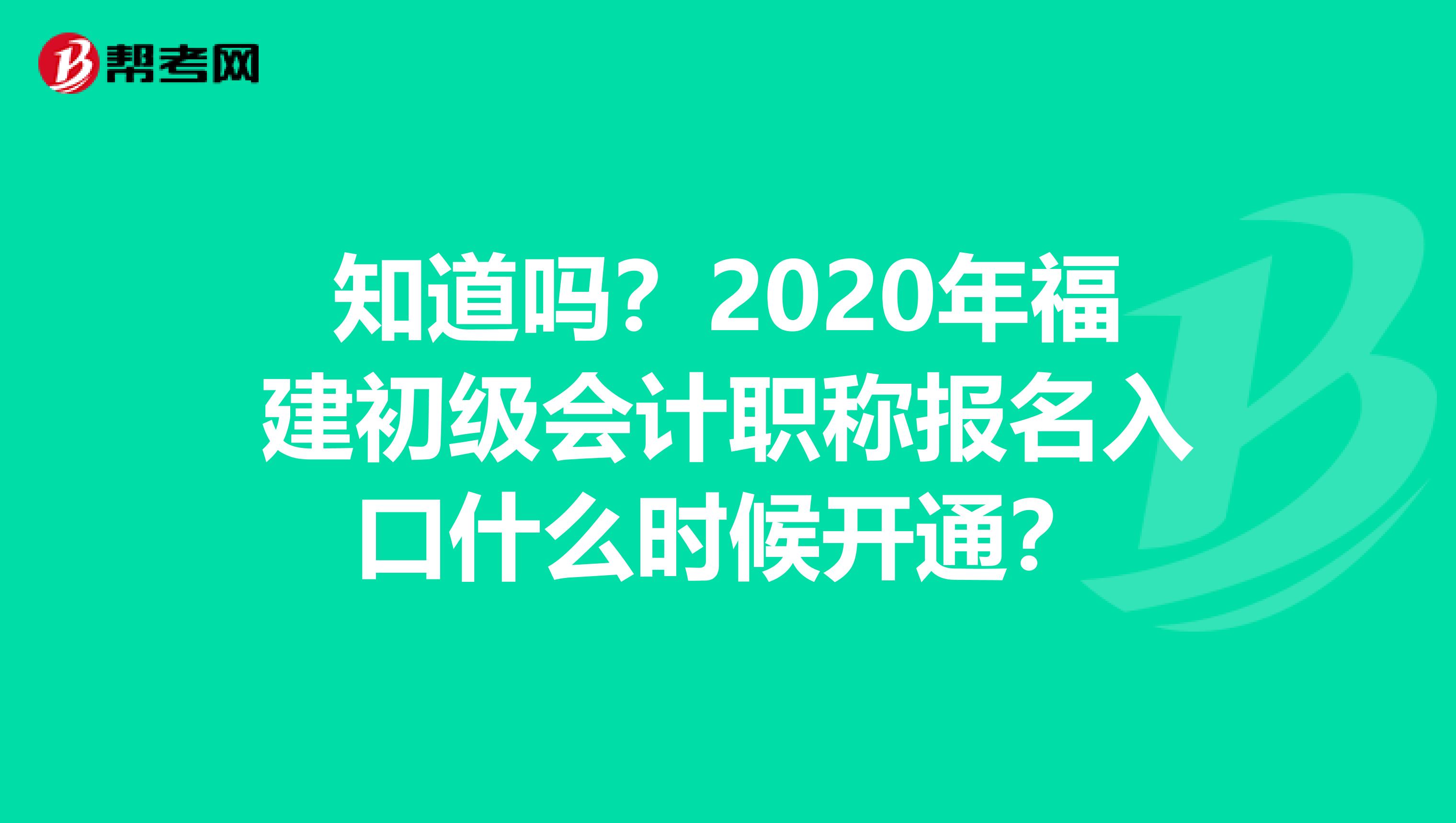 知道吗？2020年福建初级会计职称报名入口什么时候开通？