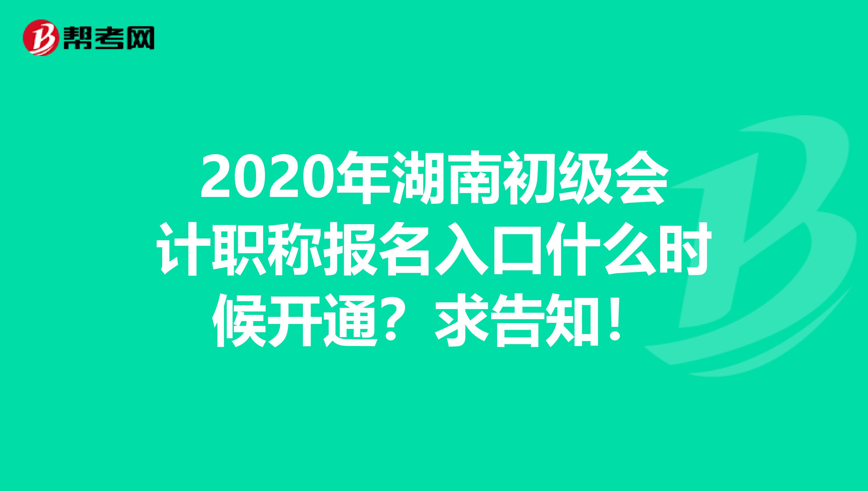 2020年湖南初级会计职称报名入口什么时候开通？求告知！