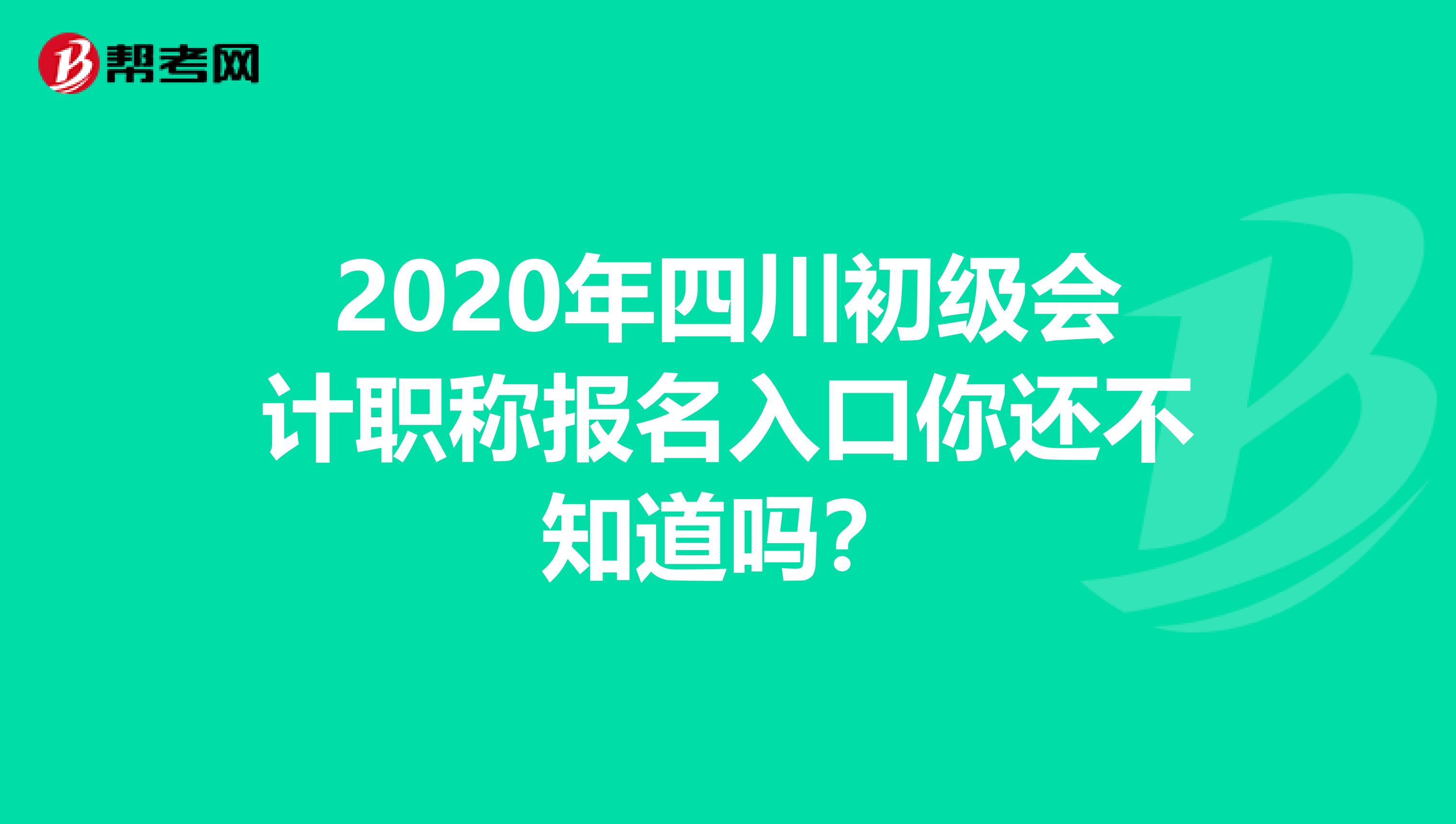 2020年四川初级会计职称报名入口你还不知道吗？