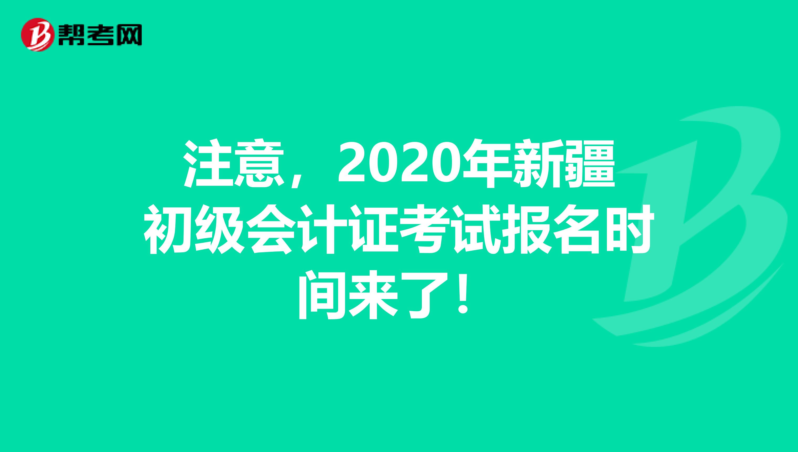 注意，2020年新疆初级会计证考试报名时间来了！