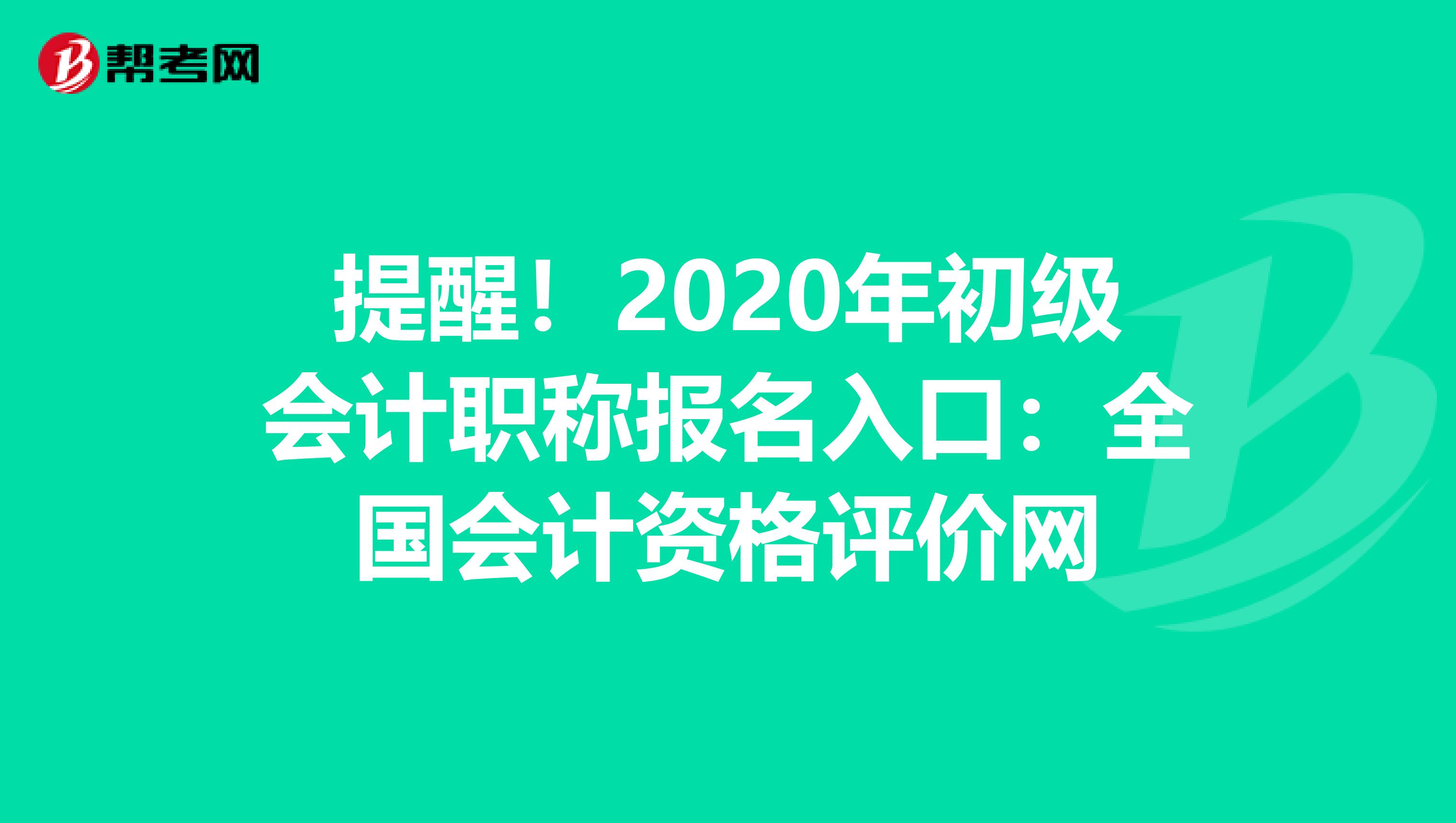 提醒！2020年初级会计职称报名入口：全国会计资格评价网
