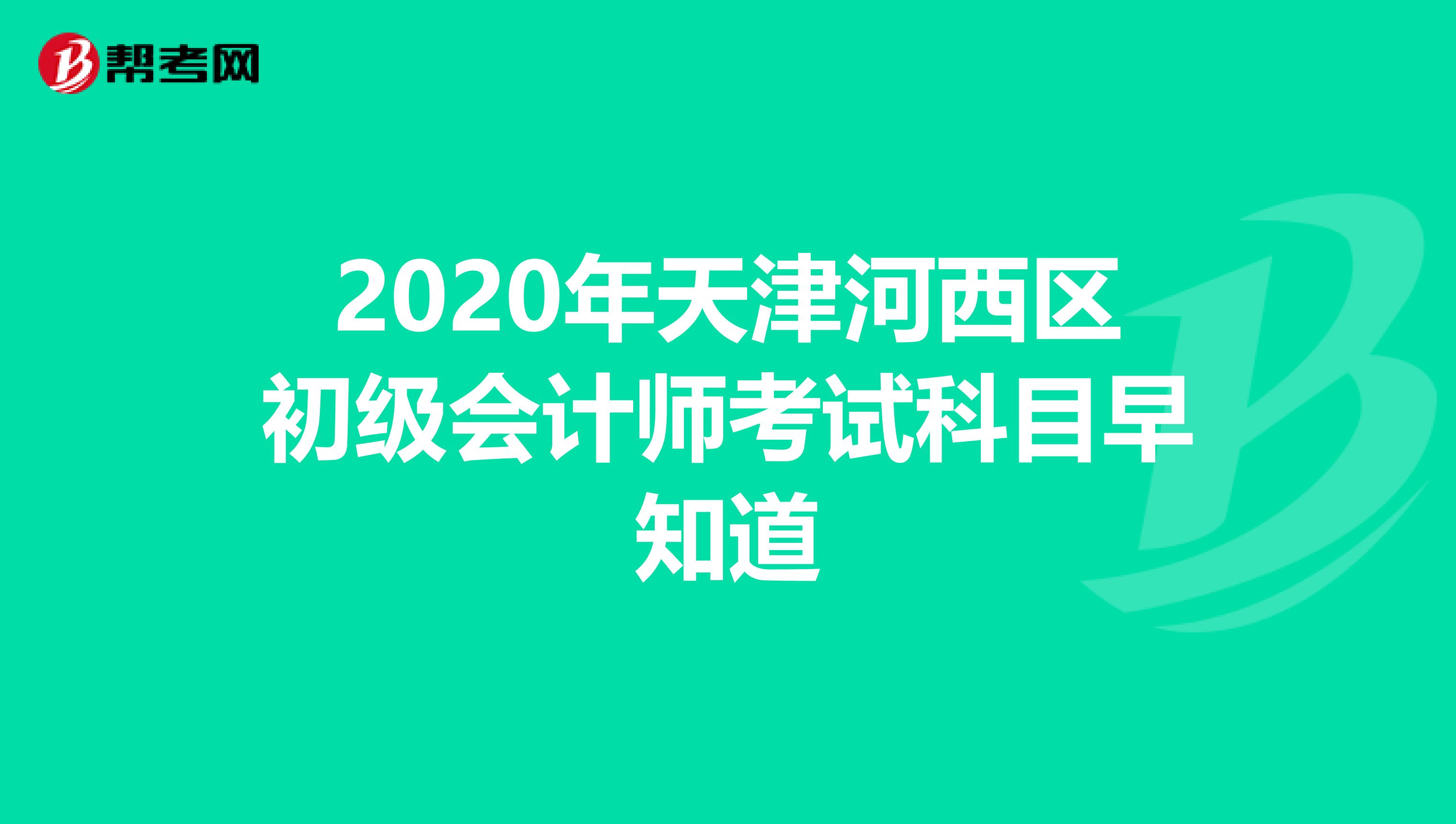 2020年天津河西区初级会计师考试科目早知道