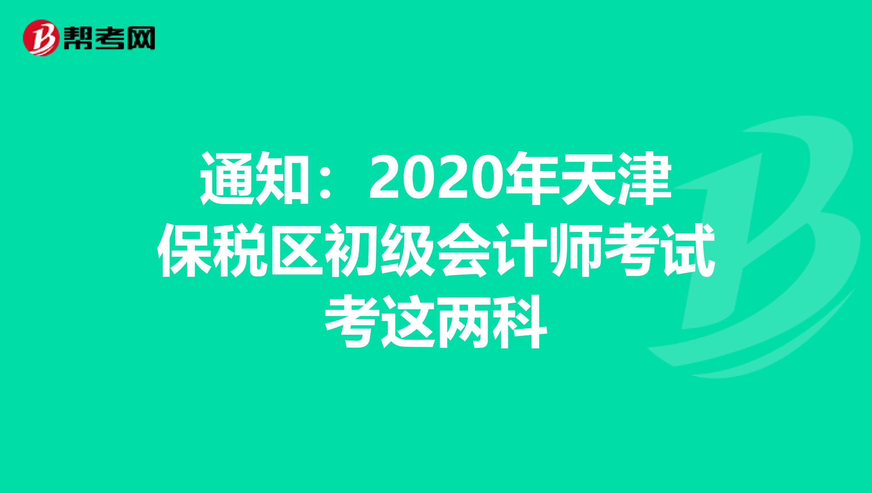 通知:2020年天津保稅區(qū)初級(jí)會(huì)計(jì)師考試考這兩科