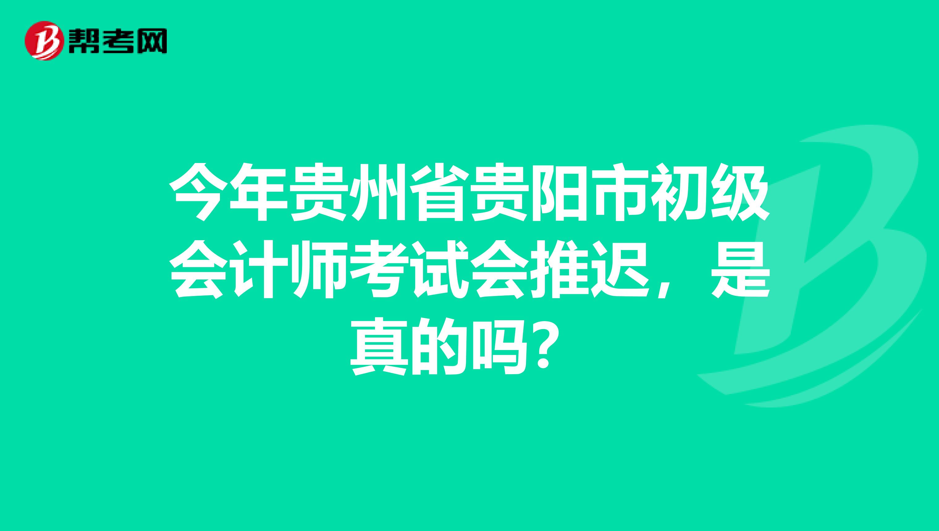 今年贵州省贵阳市初级会计师考试会推迟，是真的吗？