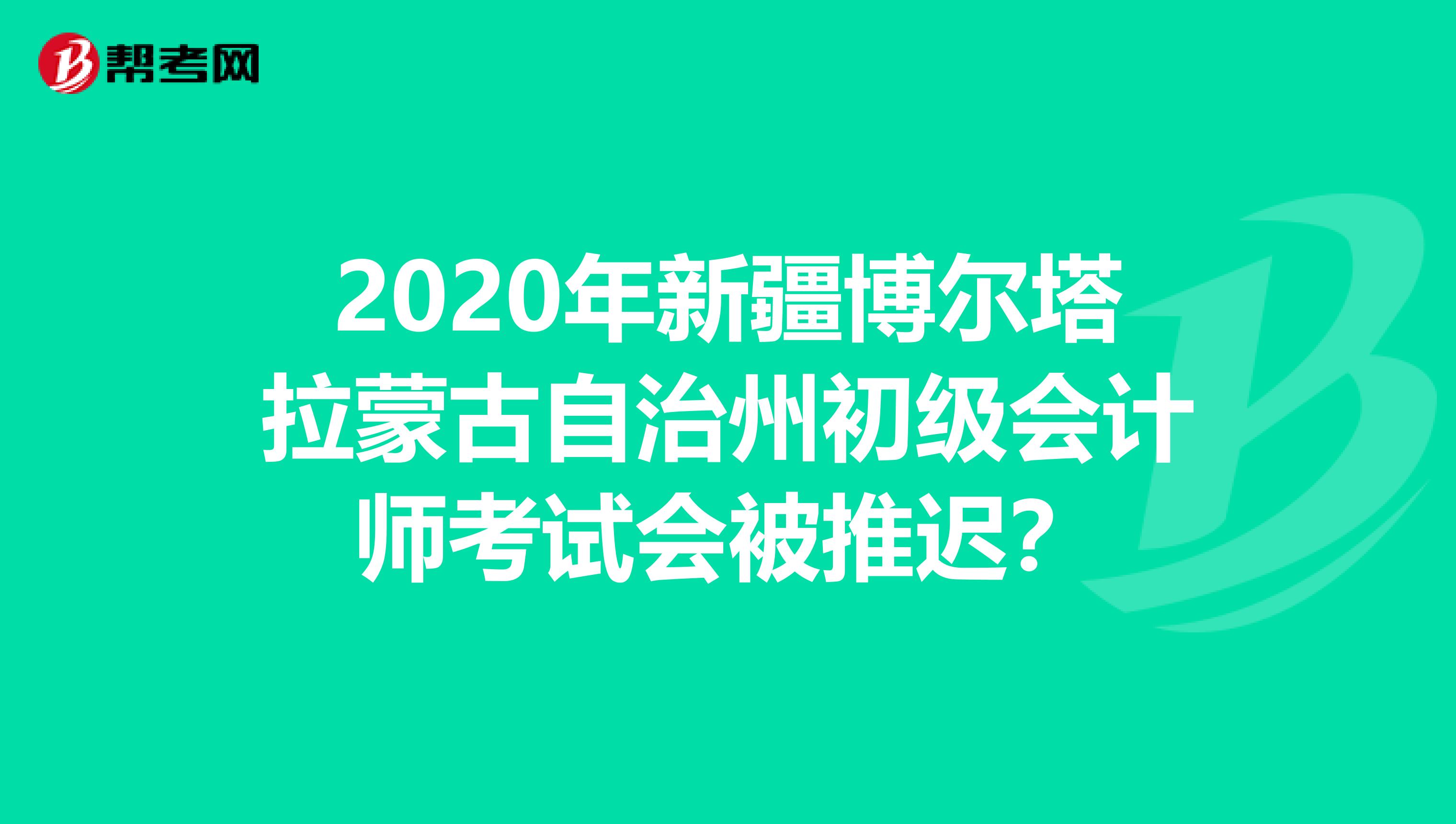 2020年新疆博爾塔拉蒙古自治州初級(jí)會(huì)計(jì)師考試會(huì)被推遲?