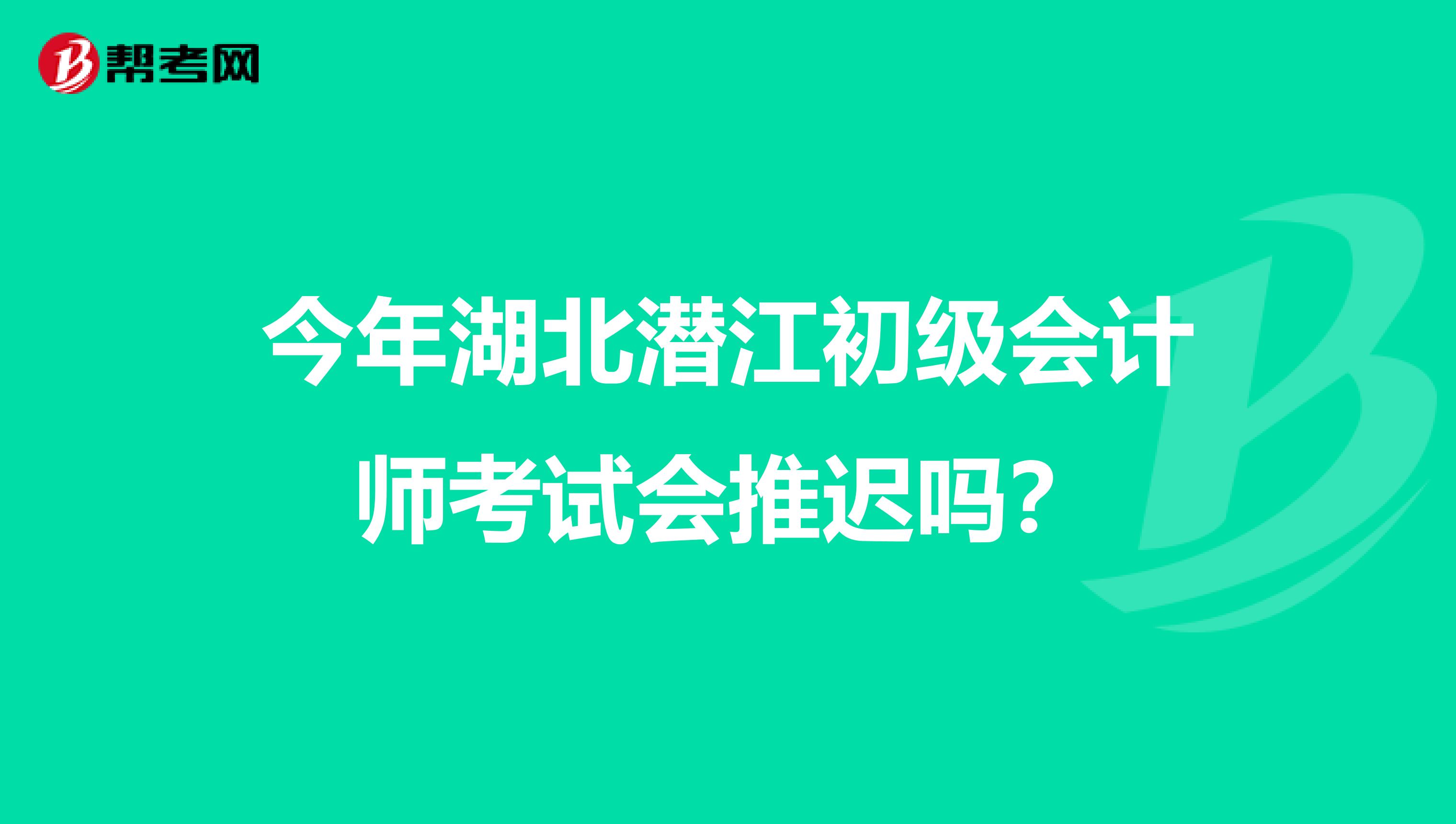 今年湖北潜江初级会计师考试会推迟吗？