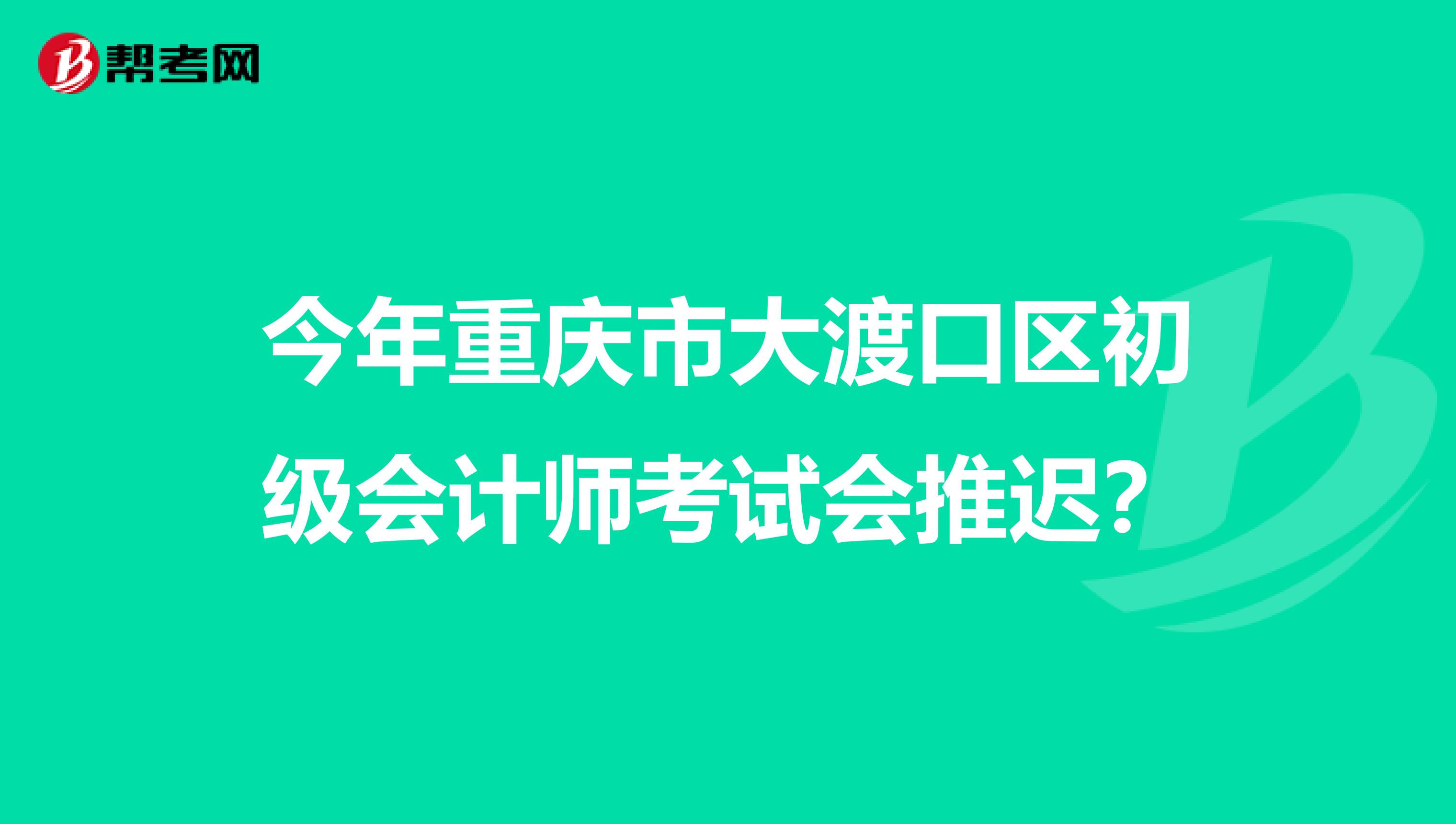 今年重庆市大渡口区初级会计师考试会推迟？