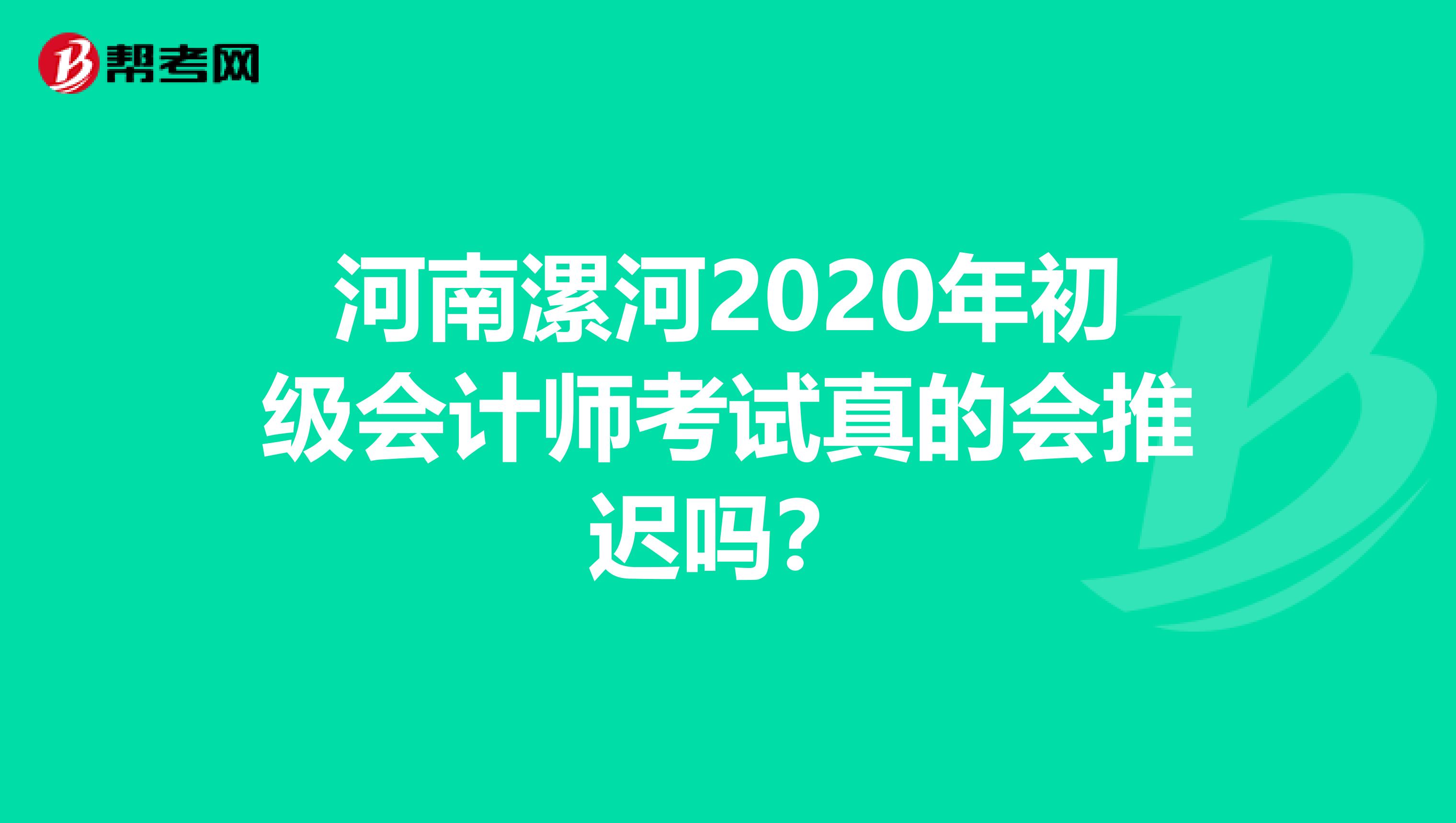 河南漯河2020年初级会计师考试真的会推迟吗？