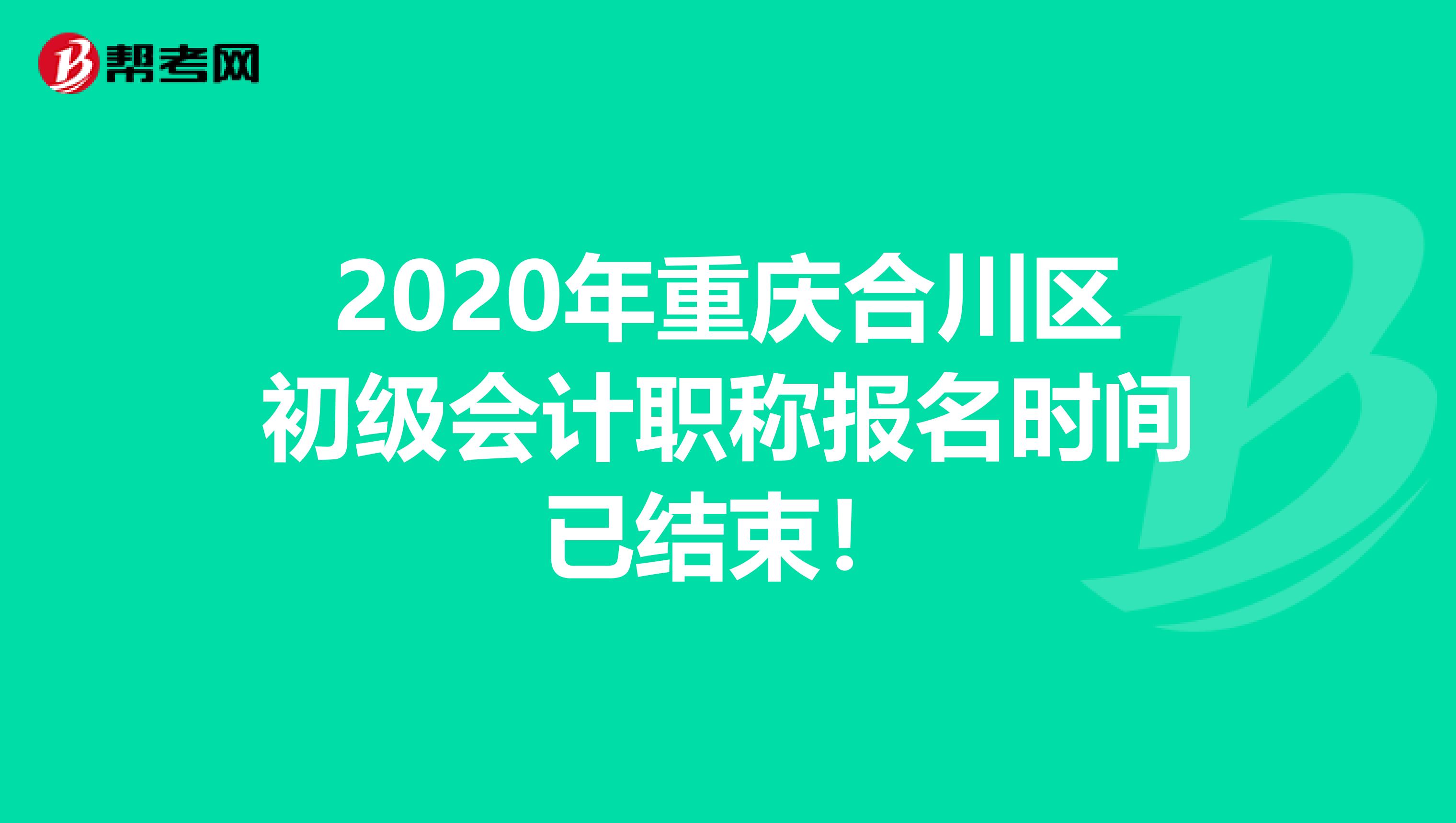 2020年重庆合川区初级会计职称报名时间已结束！