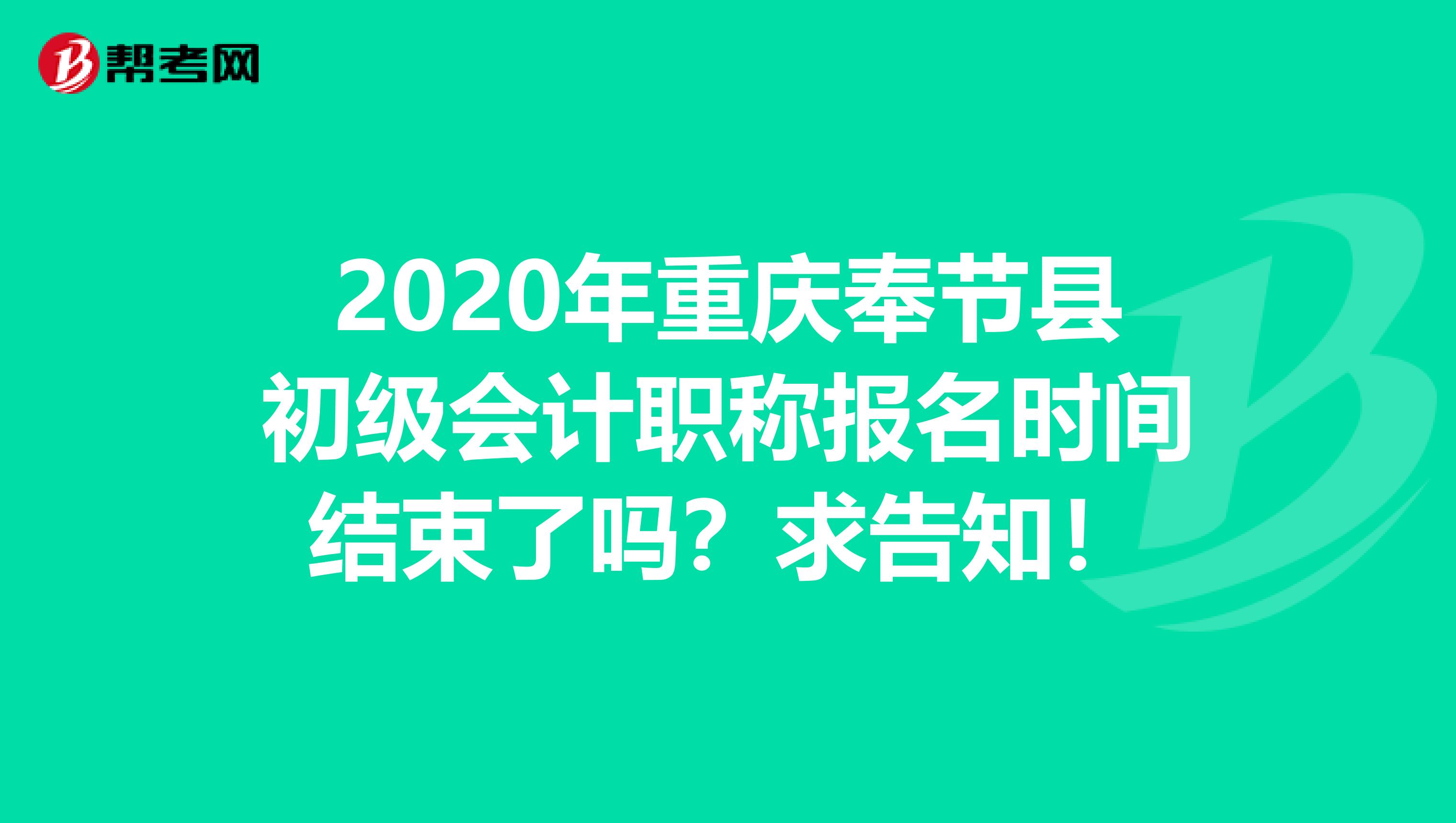 2020年重庆奉节县初级会计职称报名时间结束了吗？求告知！