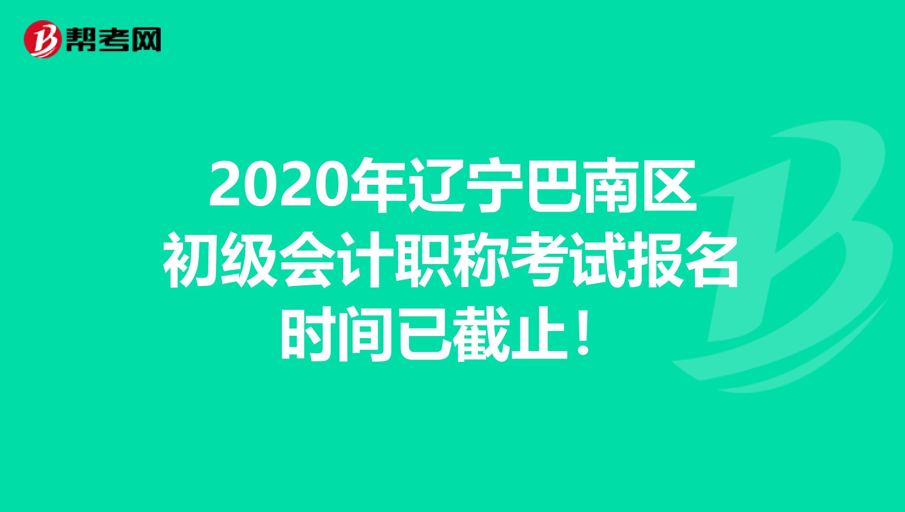 2020年遼寧巴南區(qū)初級(jí)會(huì)計(jì)職稱考試報(bào)名時(shí)間已截止！