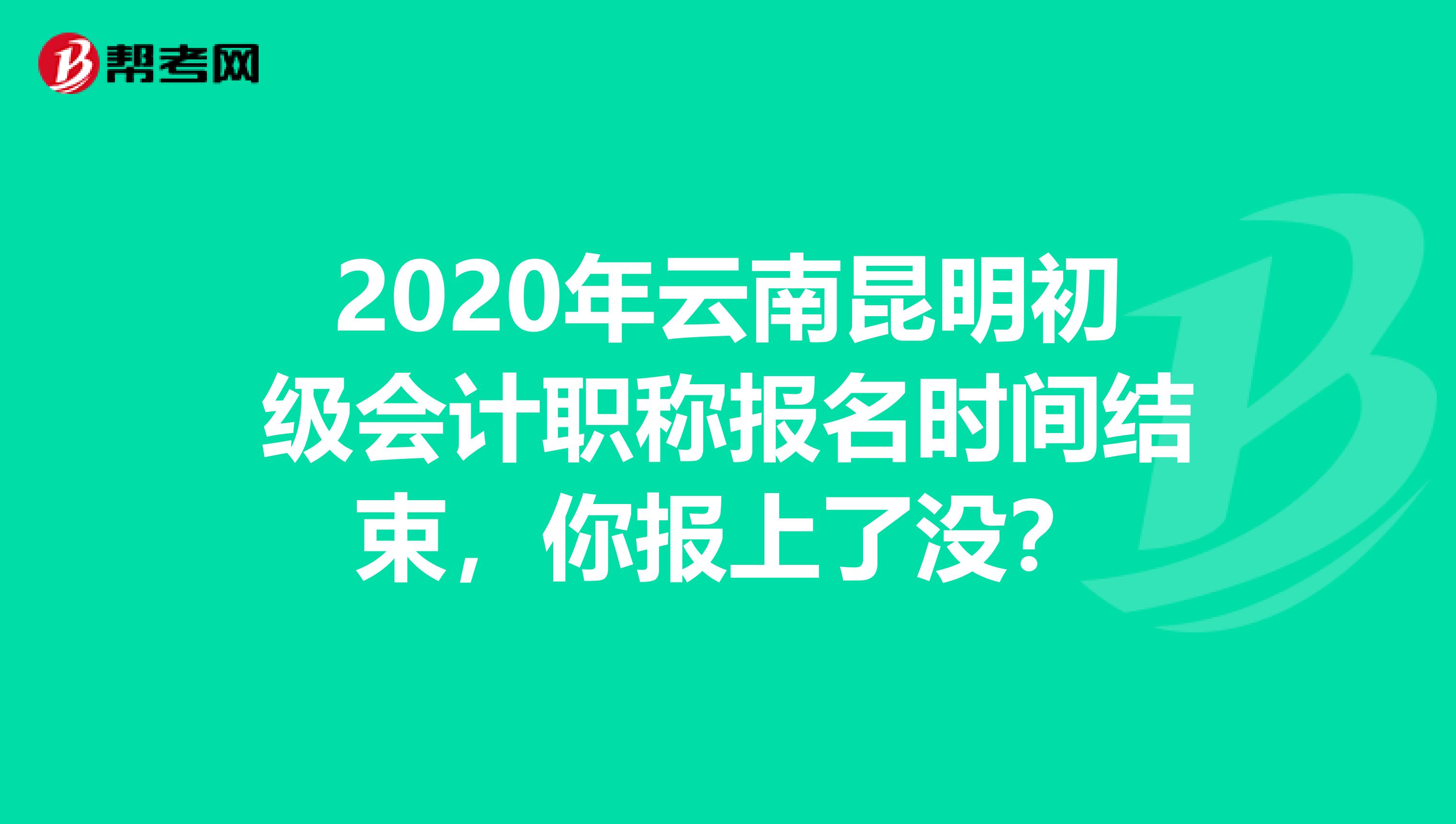 2020年云南昆明初级会计职称报名时间结束，你报上了没？