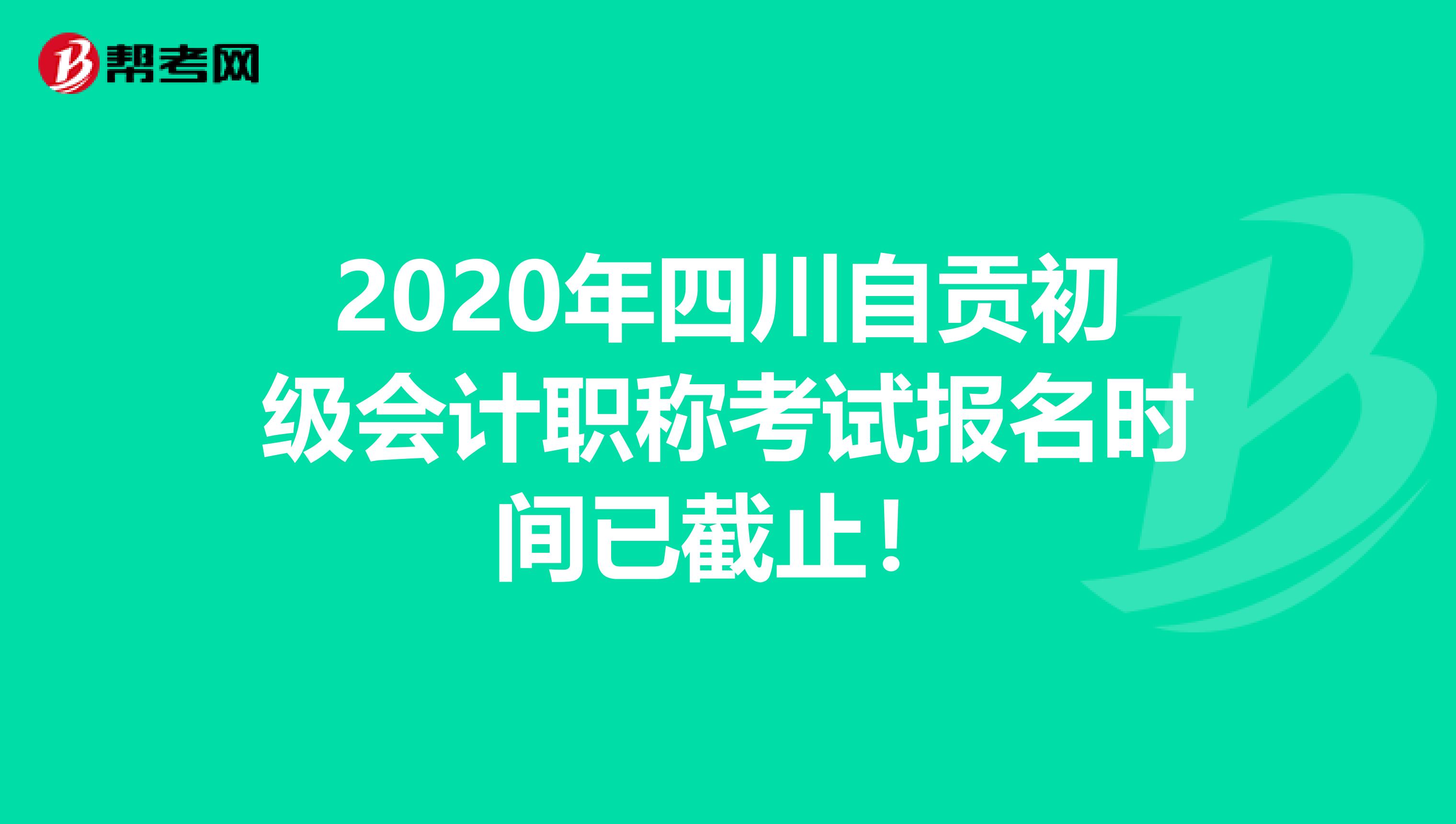 2020年四川自贡初级会计职称考试报名时间已截止！