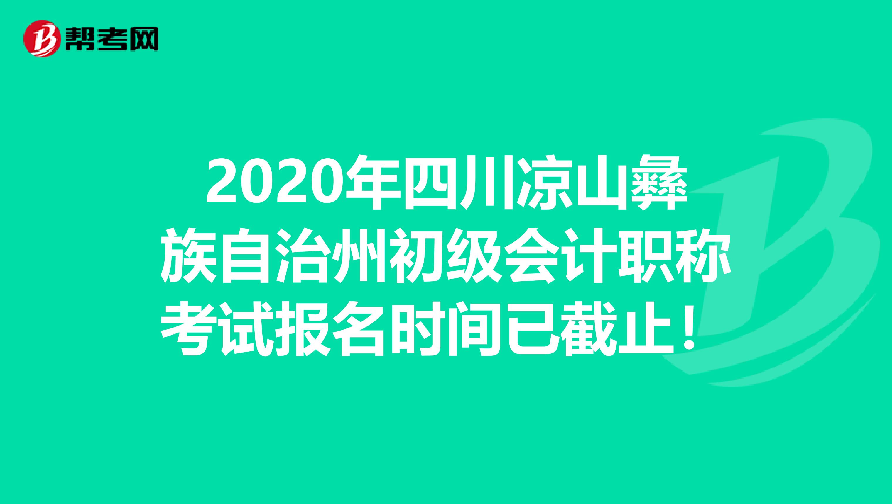 2020年四川凉山彝族自治州初级会计职称考试报名时间已截止！