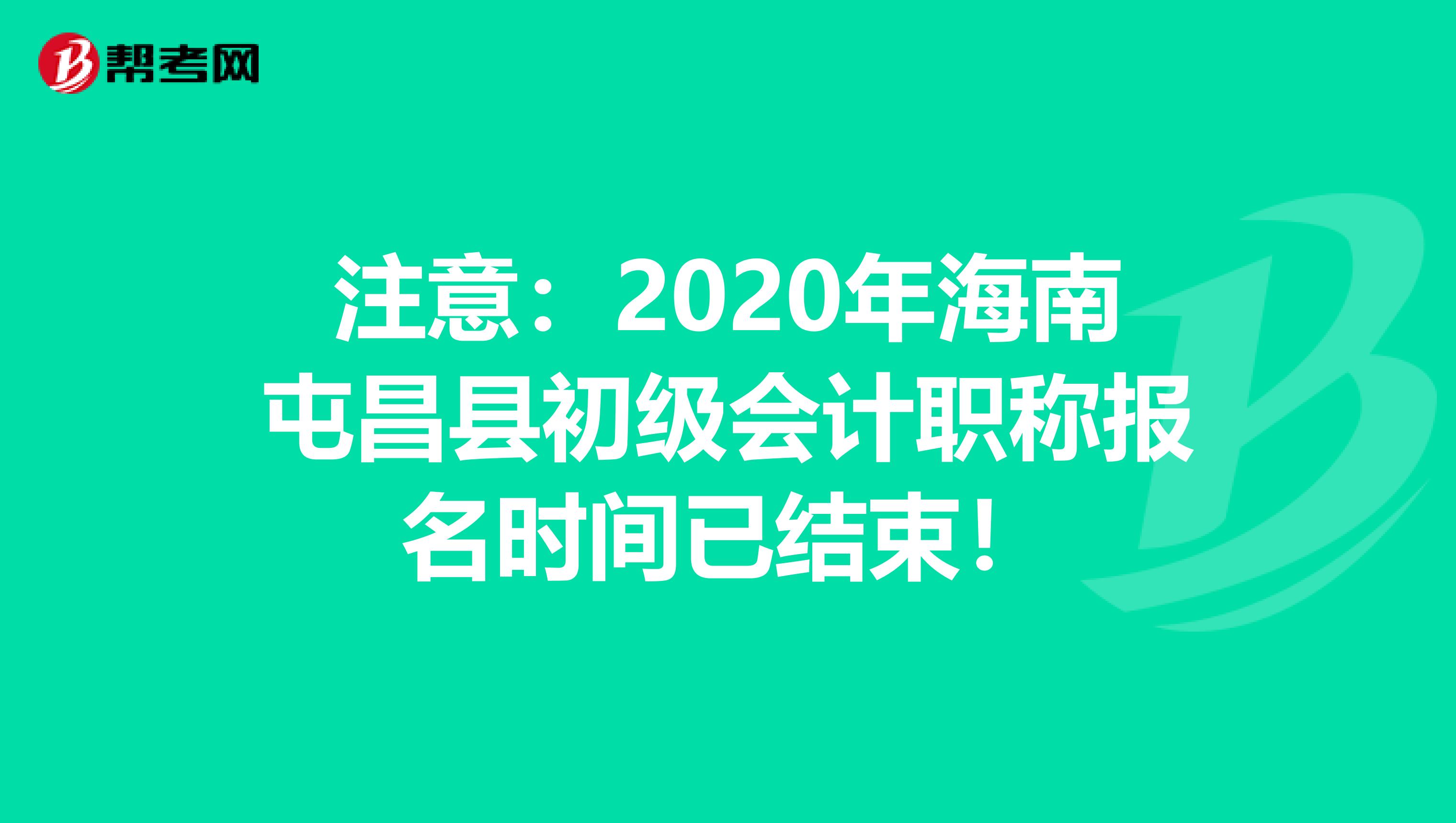 注意：2020年海南屯昌县初级会计职称报名时间已结束！