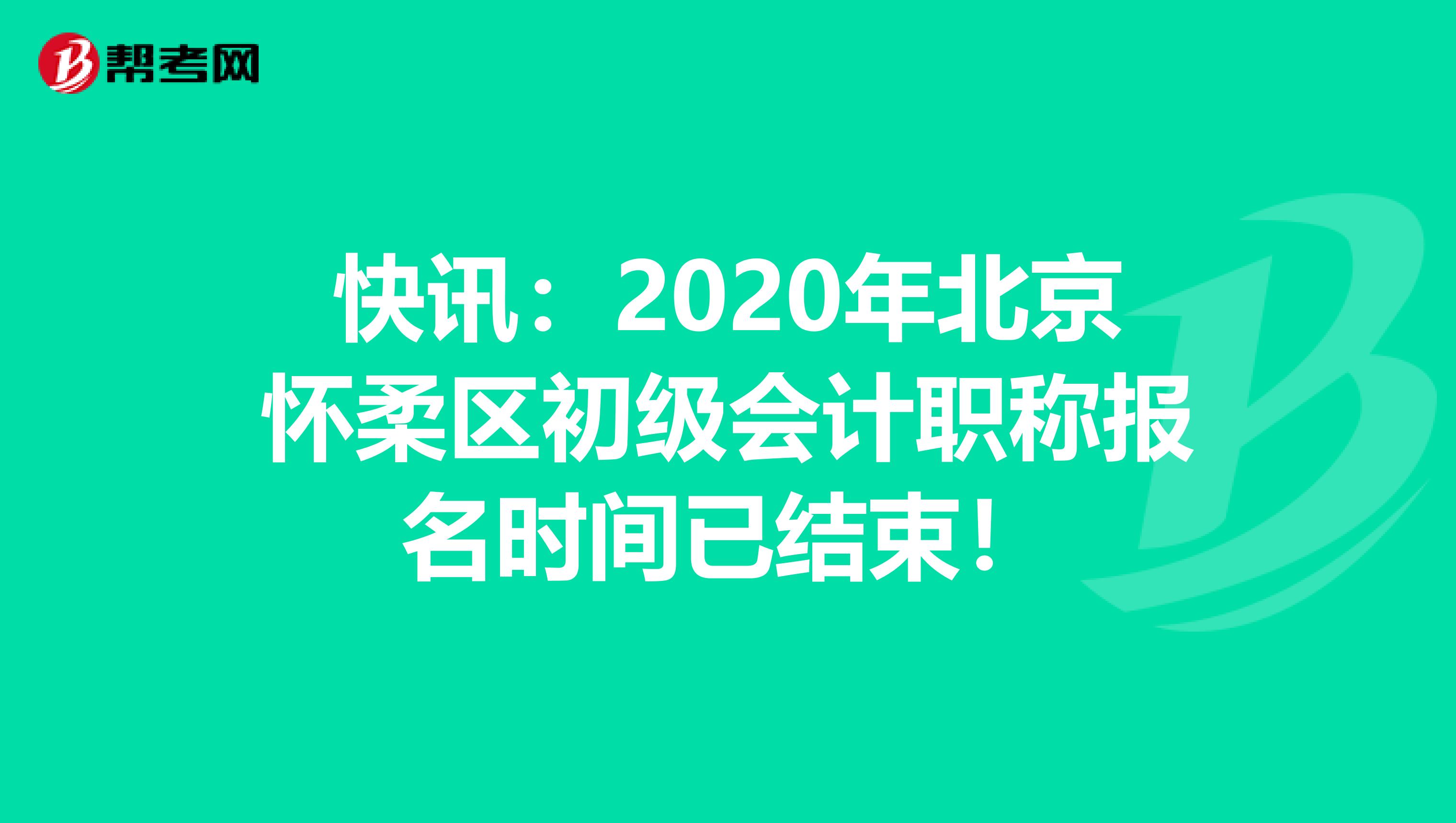 快讯：2020年北京怀柔区初级会计职称报名时间已结束！