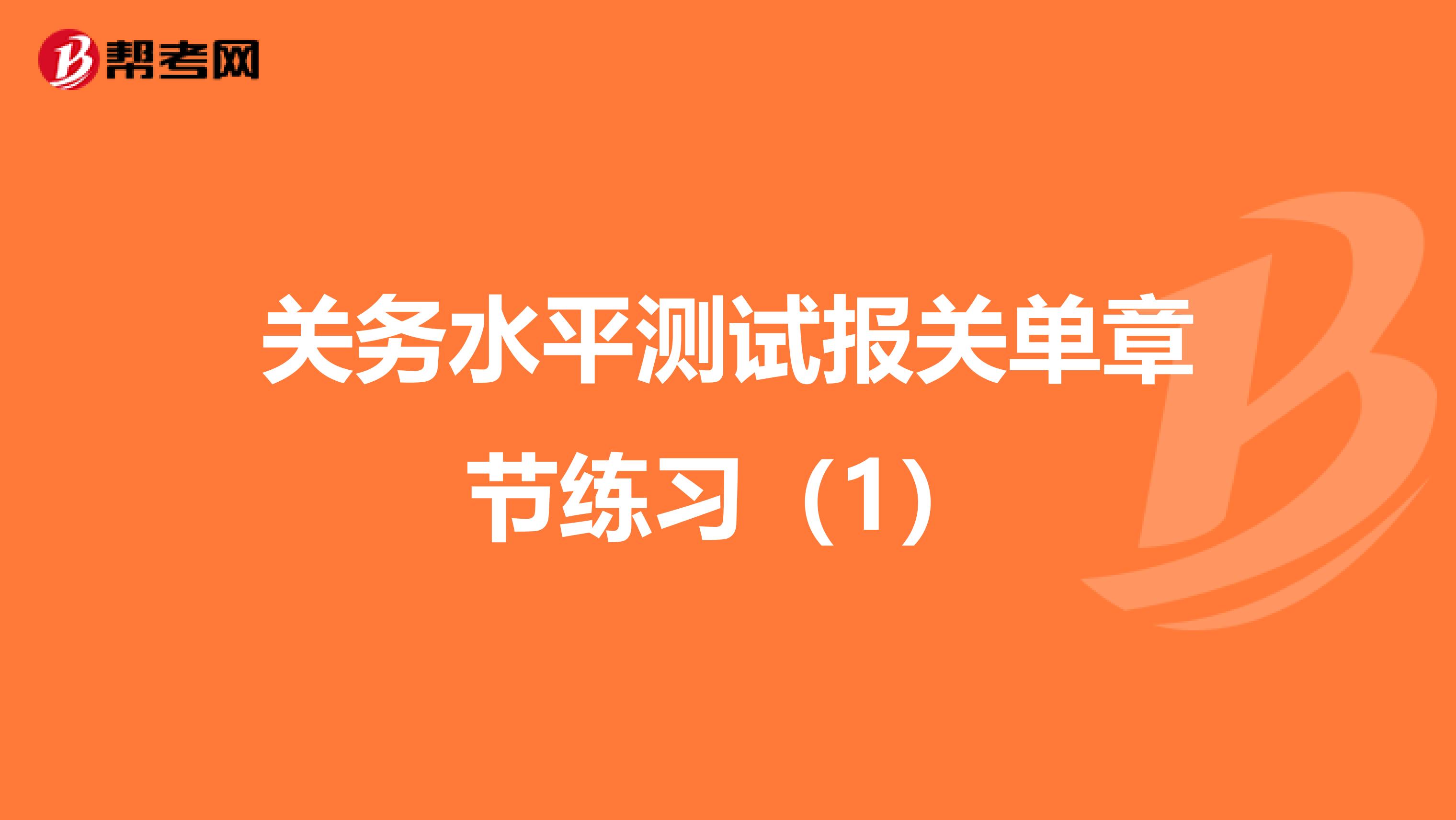 关务水平测试报关单章节练习（1）