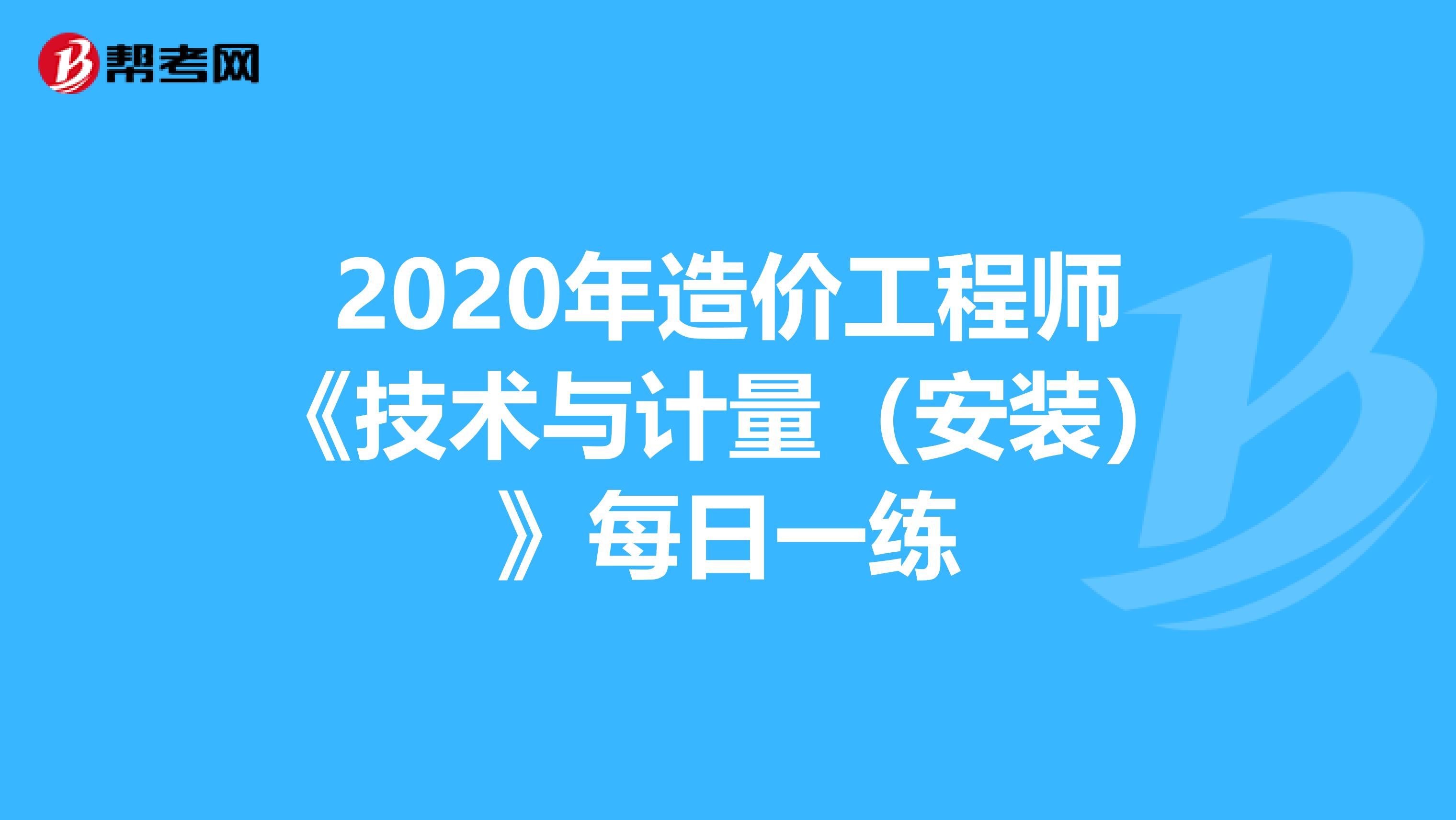 2020年造价工程师《技术与计量（安装）》每日一练