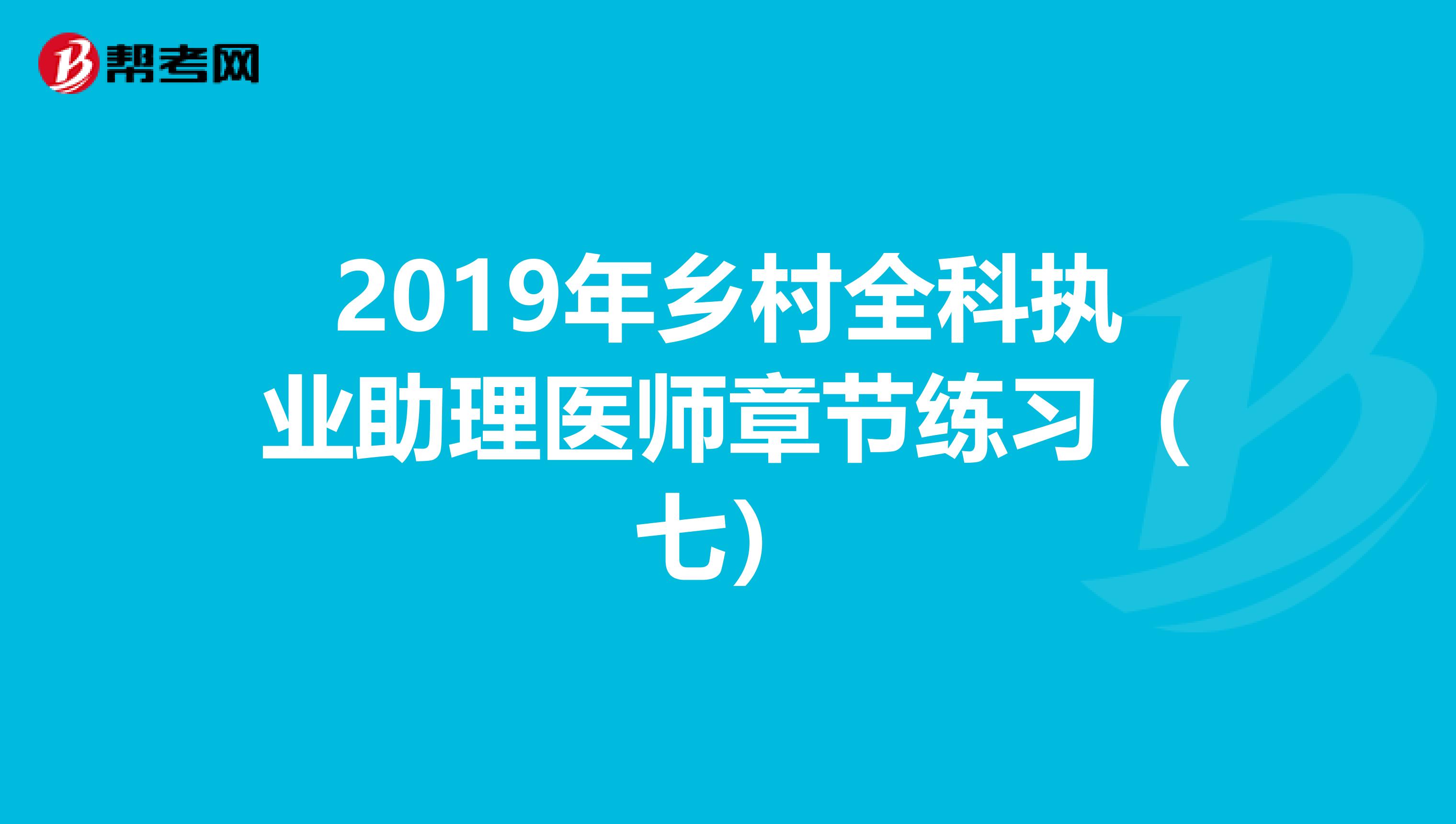 2019年乡村全科执业助理医师章节练习（七）