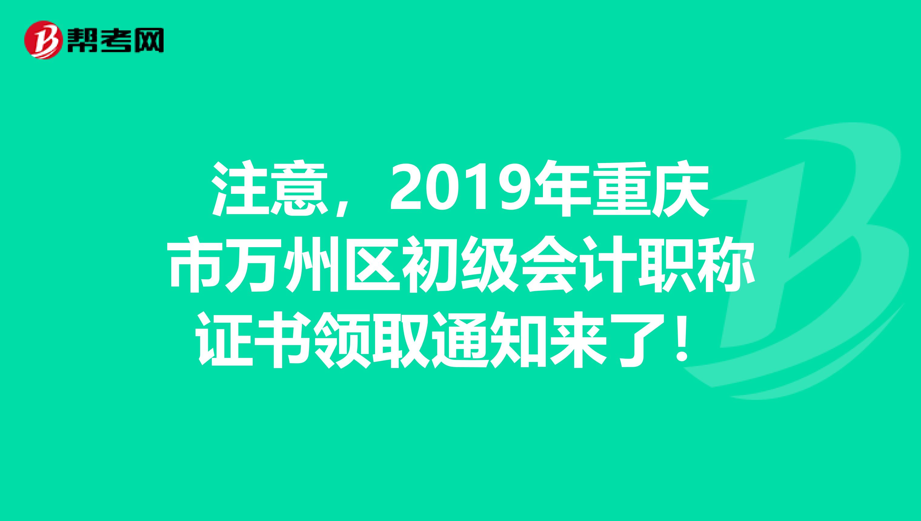 注意，2019年重庆市万州区初级会计职称证书领取通知来了！
