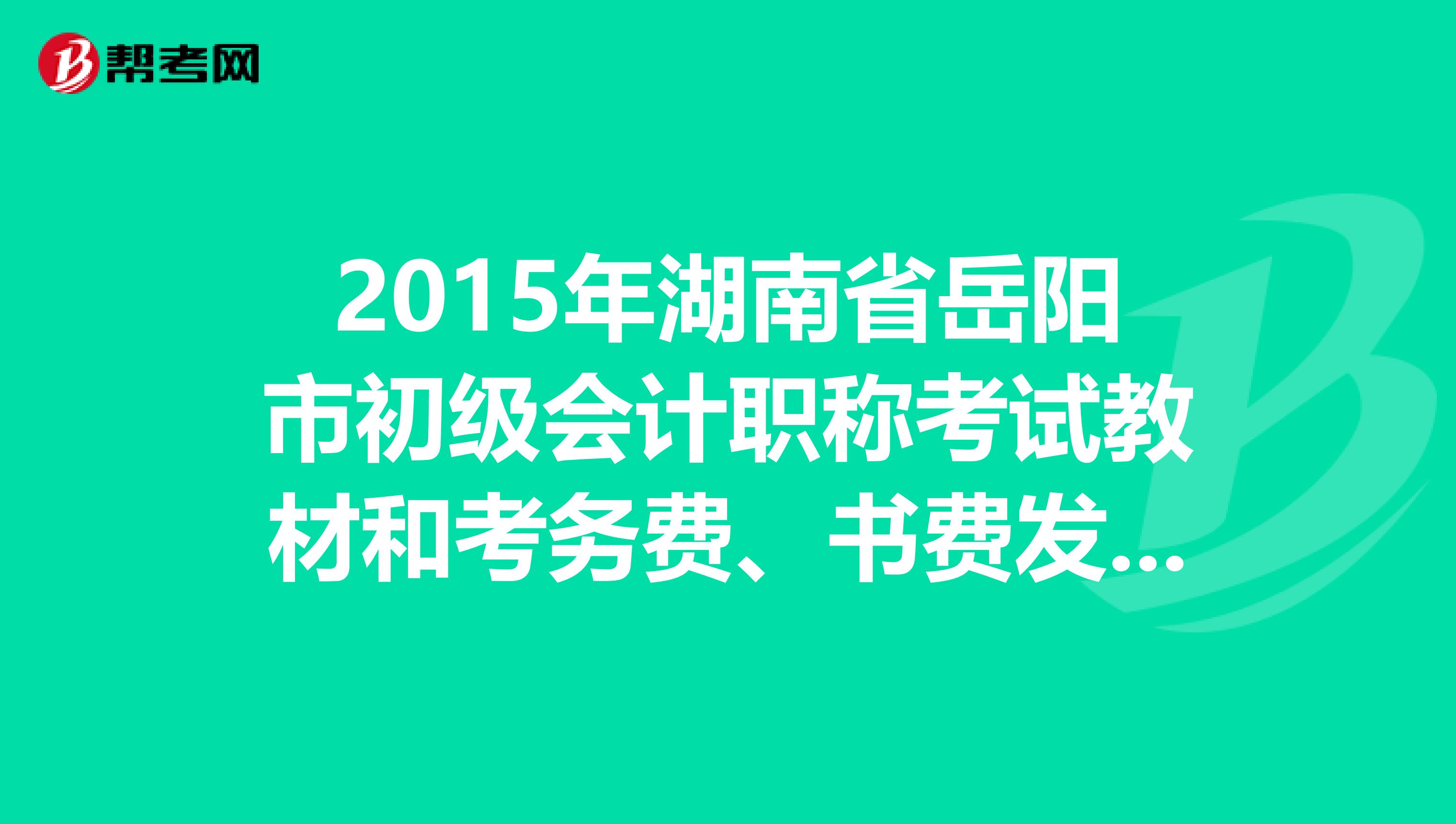 2015年湖南省岳阳市初级会计职称考试教材和考务费、书费发票领取通知