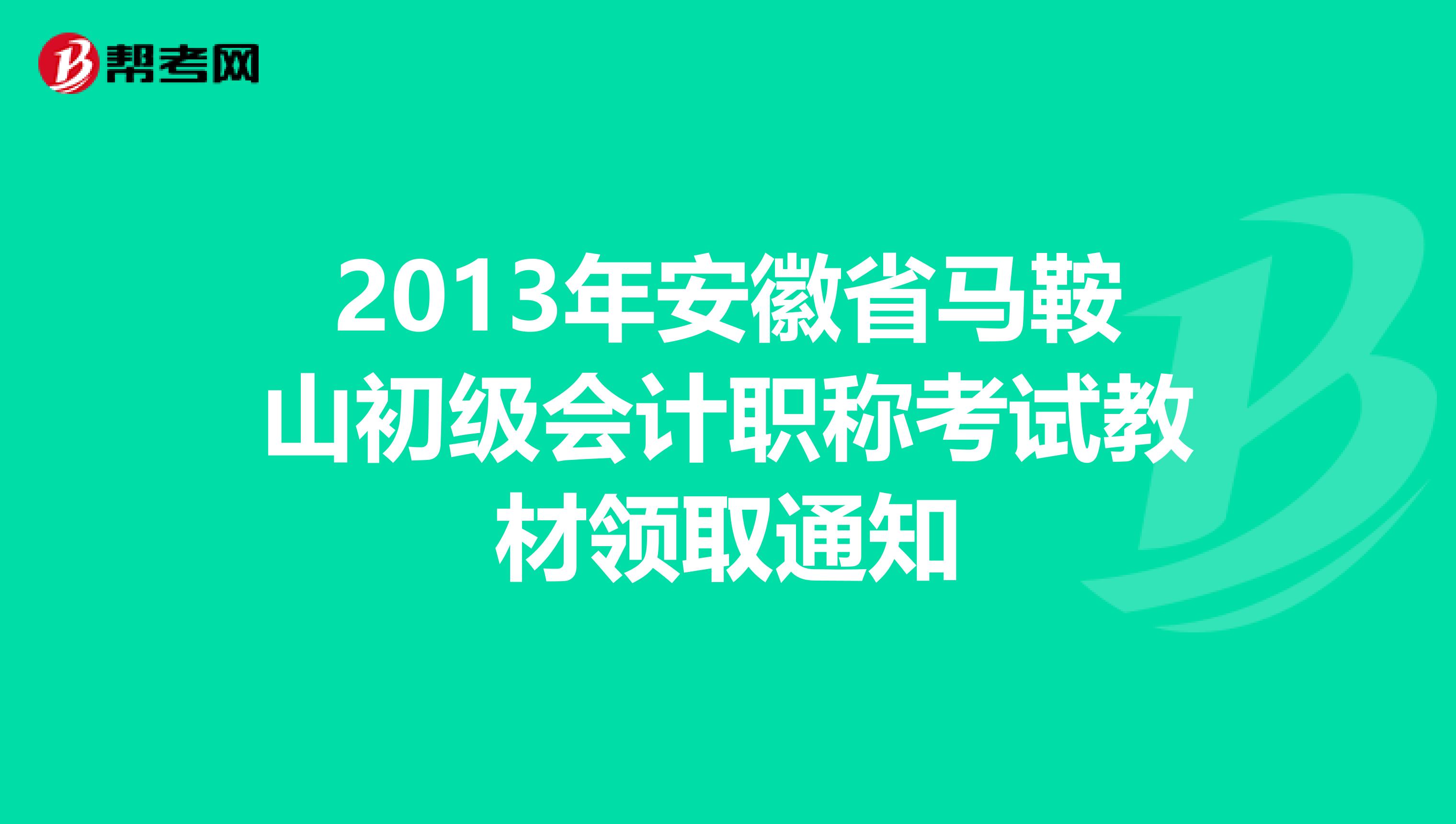 2013年安徽省马鞍山初级会计职称考试教材领取通知
