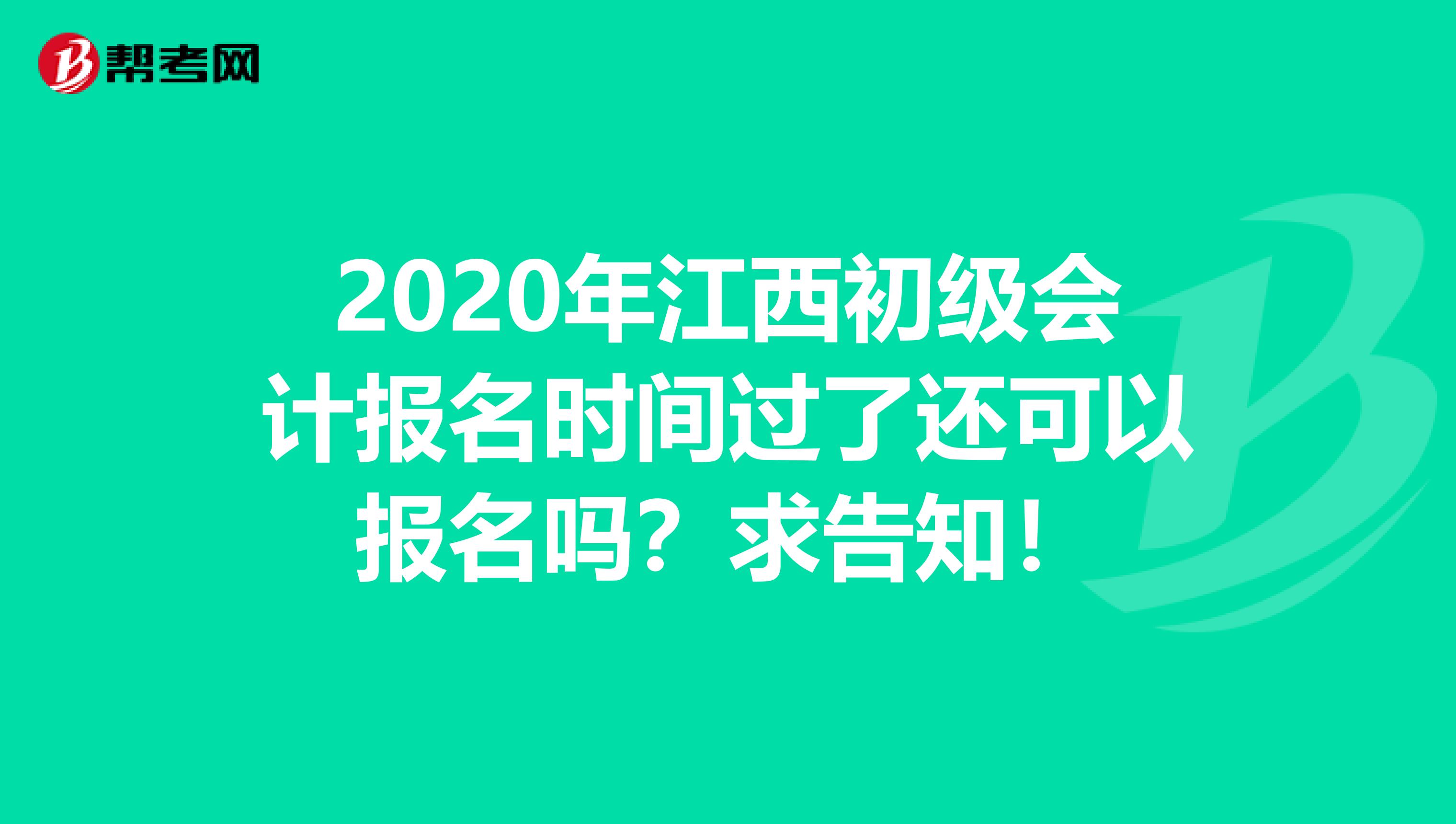 2020年江西初級會(huì)計(jì)報(bào)名時(shí)間過了還可以報(bào)名嗎？求告知！