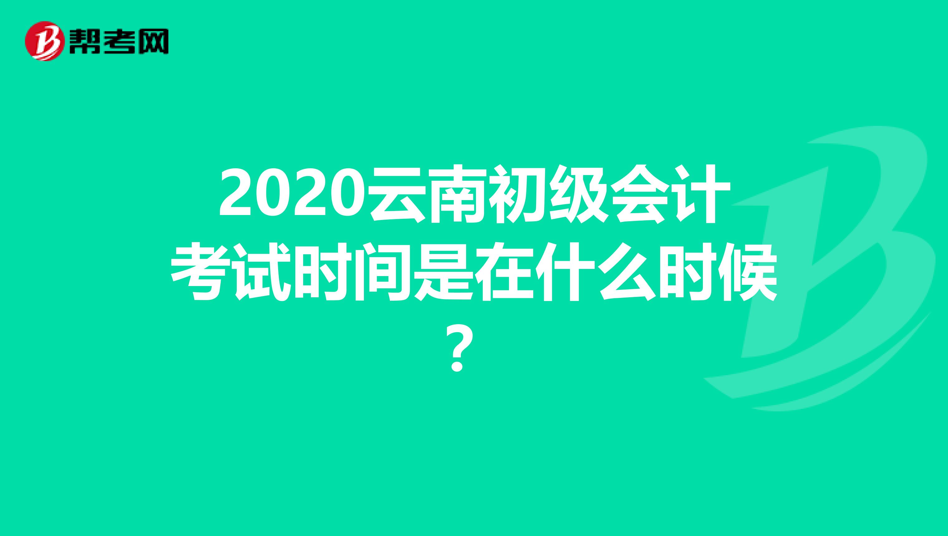 2020云南初级会计考试时间是在什么时候？