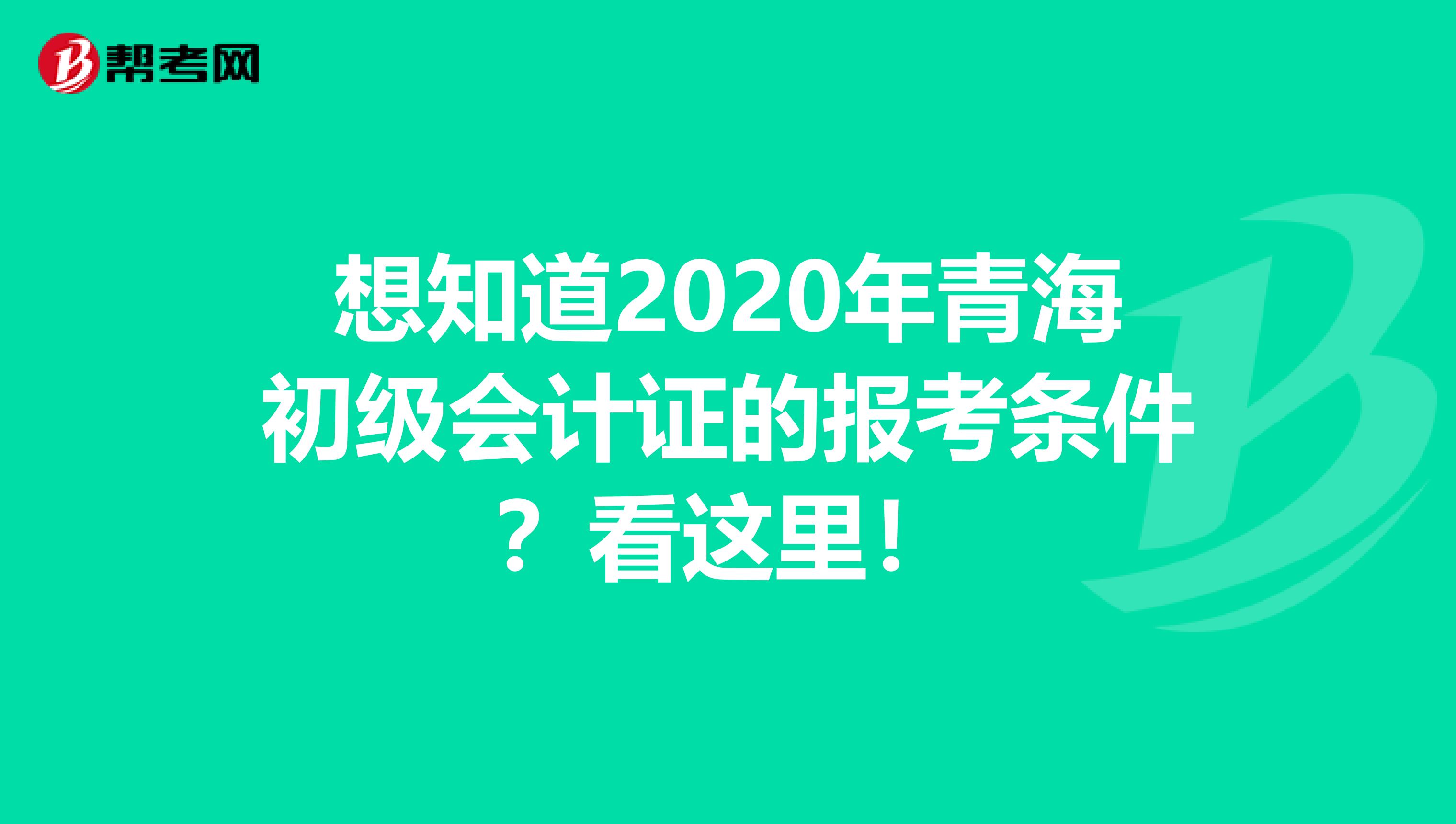 想知道2020年青海初级会计证的报考条件？看这里！