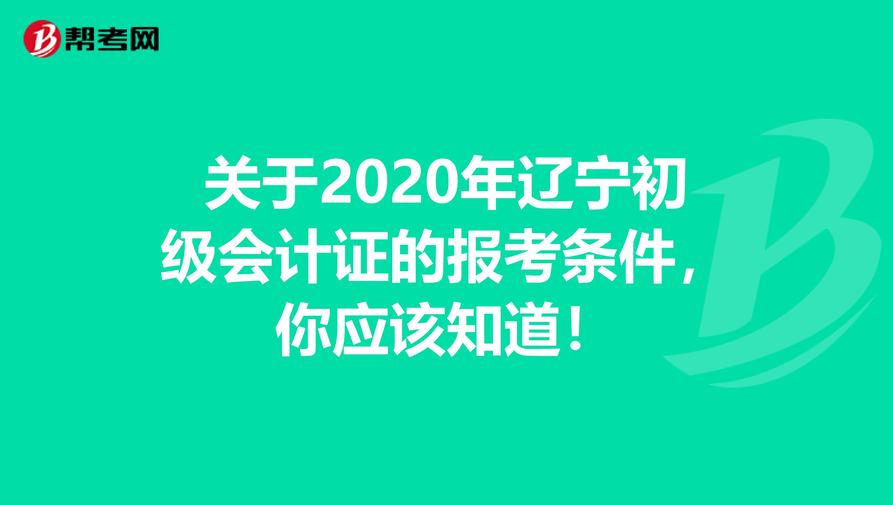 關(guān)于2020年遼寧初級(jí)會(huì)計(jì)證的報(bào)考條件，你應(yīng)該知道！