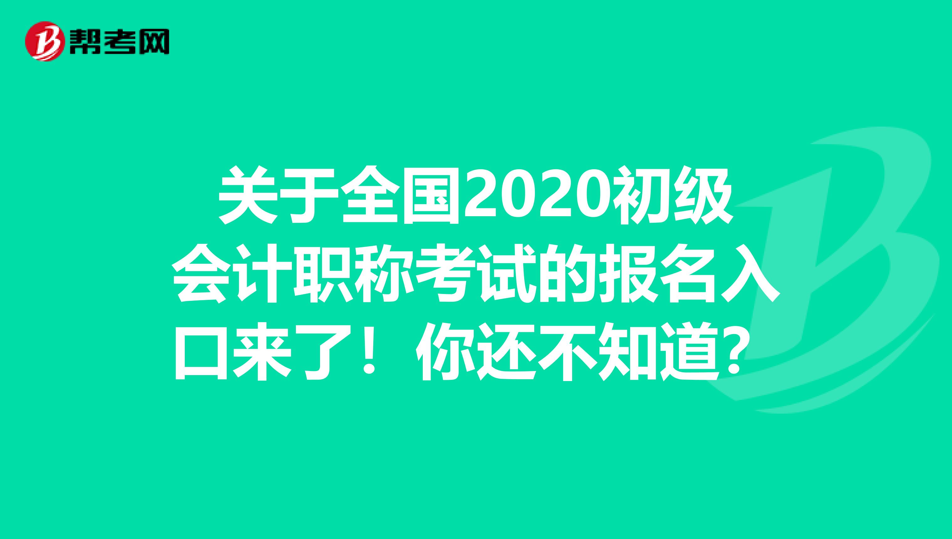 关于全国2020初级会计职称考试的报名入口来了！你还不知道？