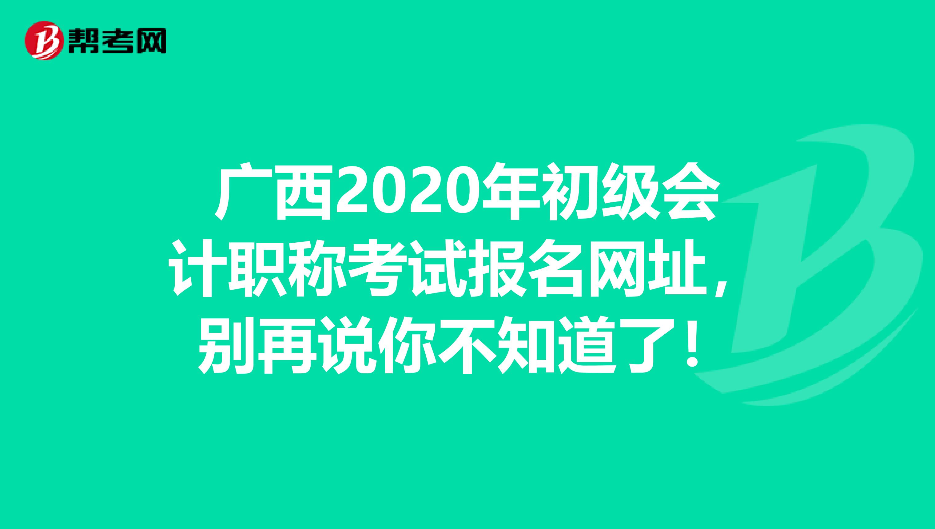 广西2020年初级会计职称考试报名网址，别再说你不知道了！